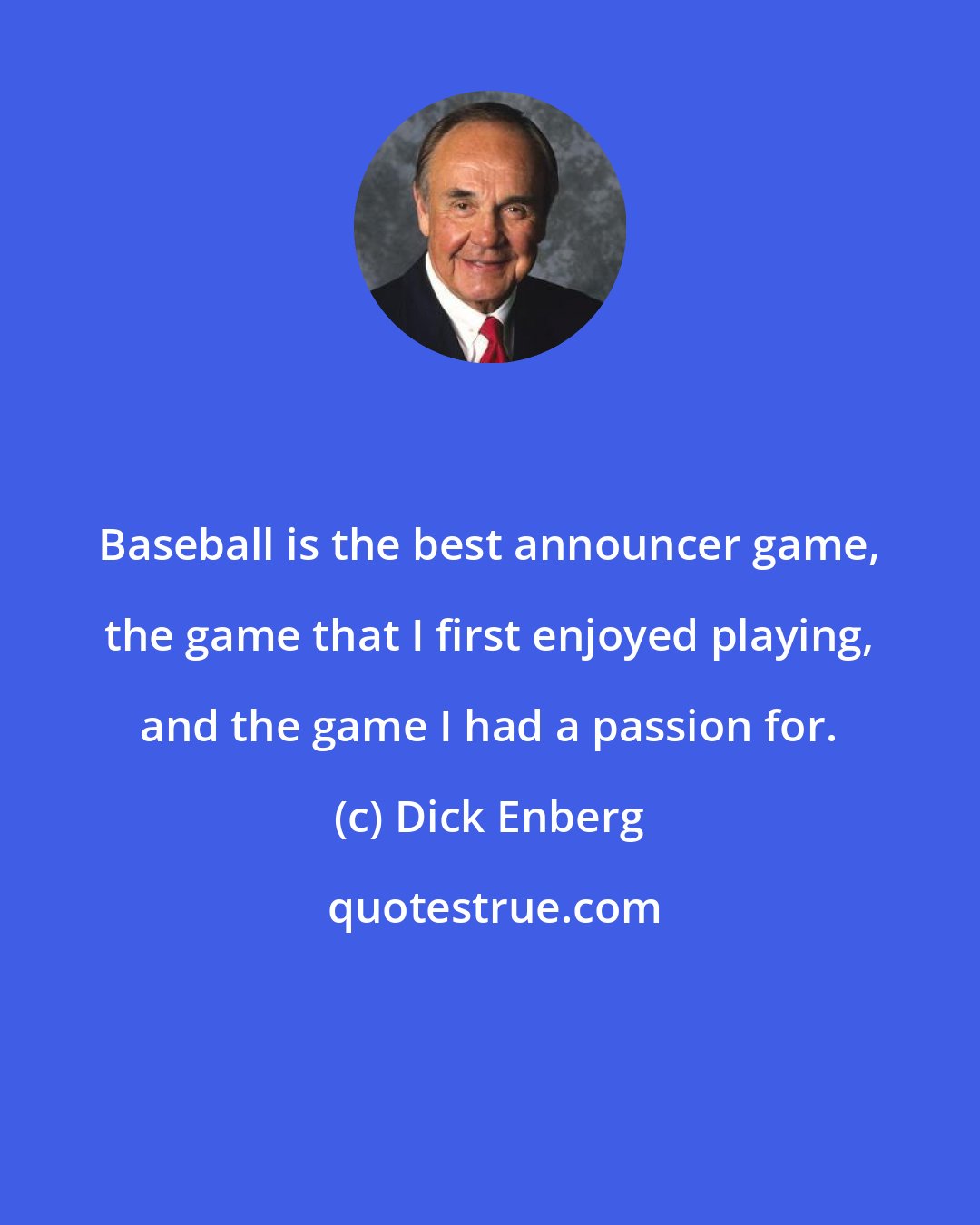 Dick Enberg: Baseball is the best announcer game, the game that I first enjoyed playing, and the game I had a passion for.