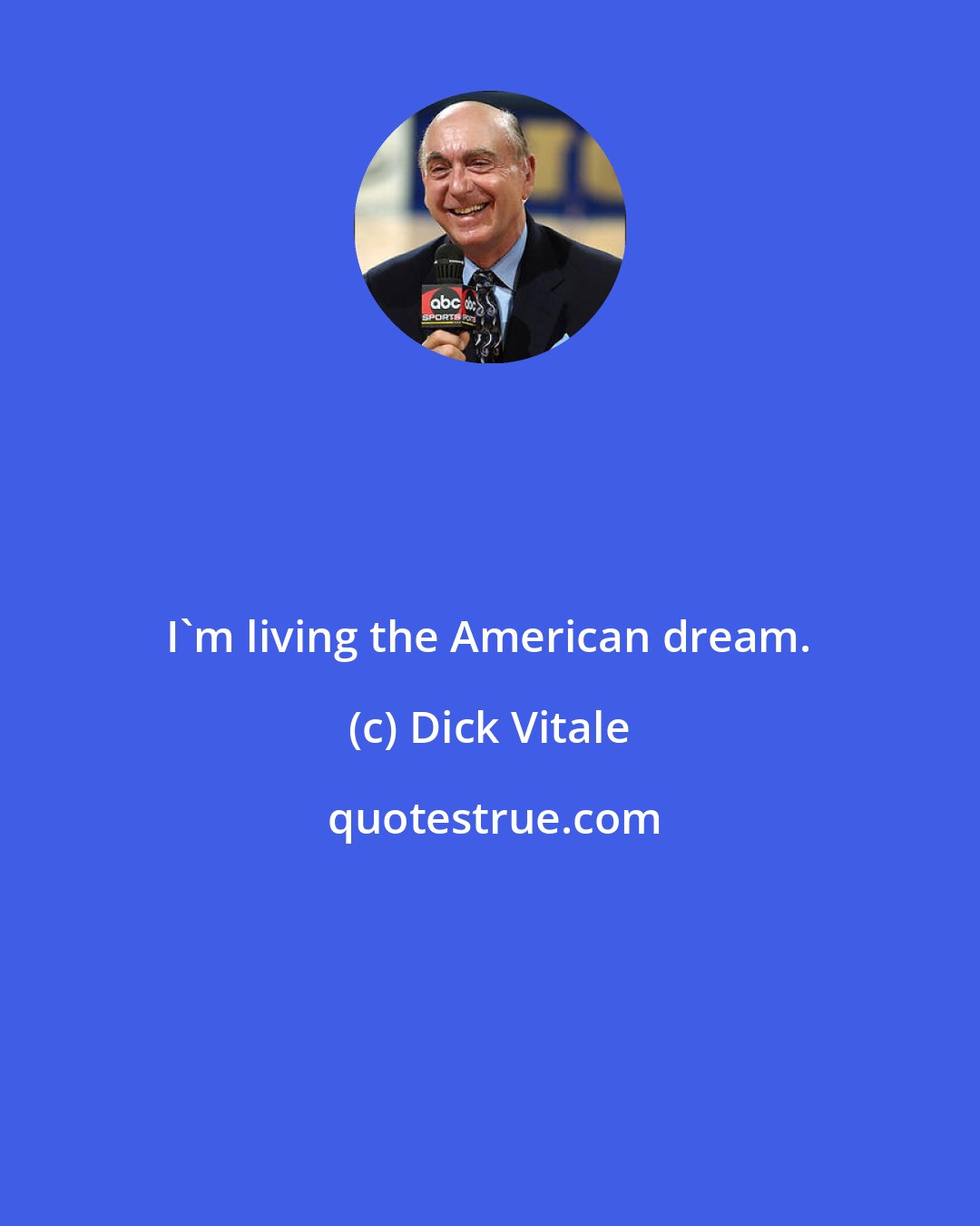 Dick Vitale: I'm living the American dream.