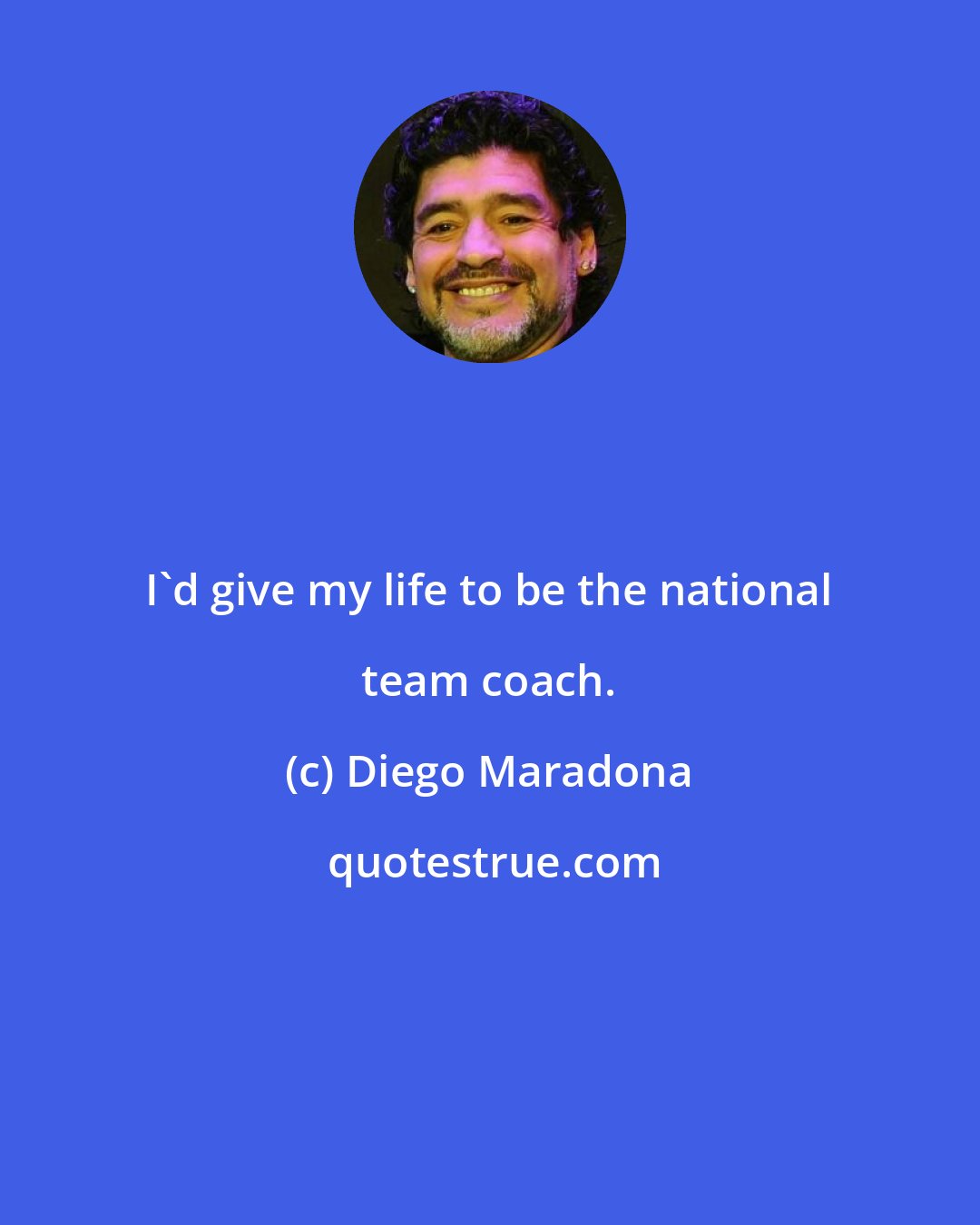 Diego Maradona: I'd give my life to be the national team coach.