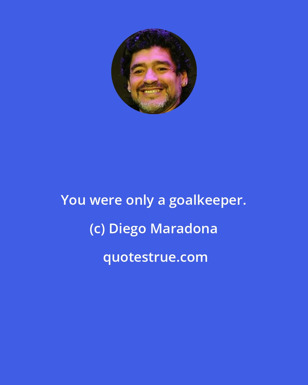 Diego Maradona: You were only a goalkeeper.