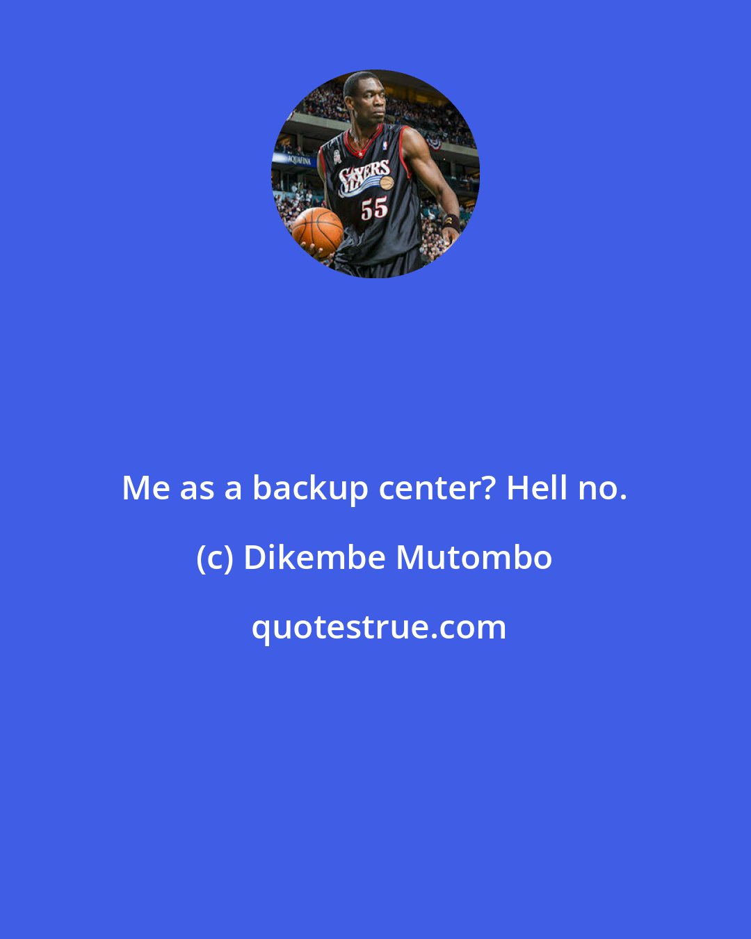 Dikembe Mutombo: Me as a backup center? Hell no.