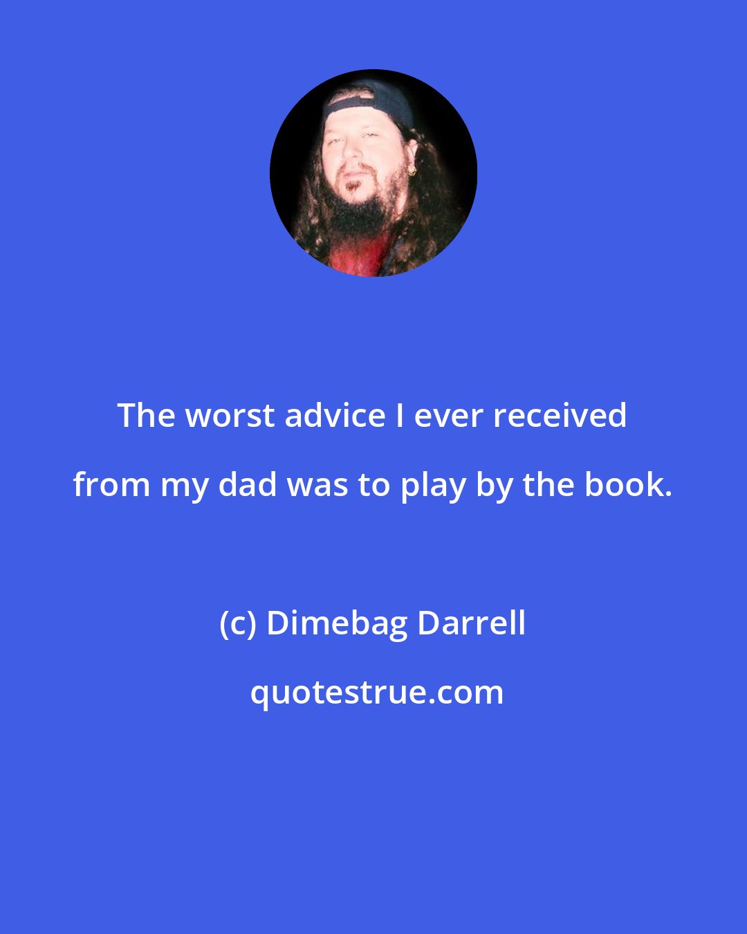 Dimebag Darrell: The worst advice I ever received from my dad was to play by the book.