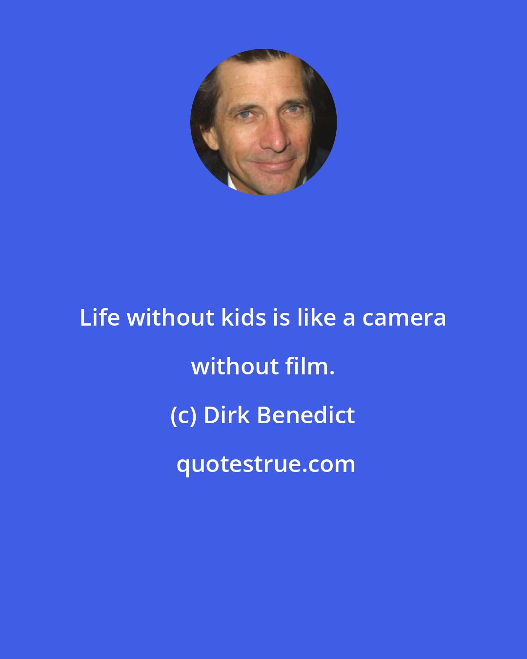 Dirk Benedict: Life without kids is like a camera without film.