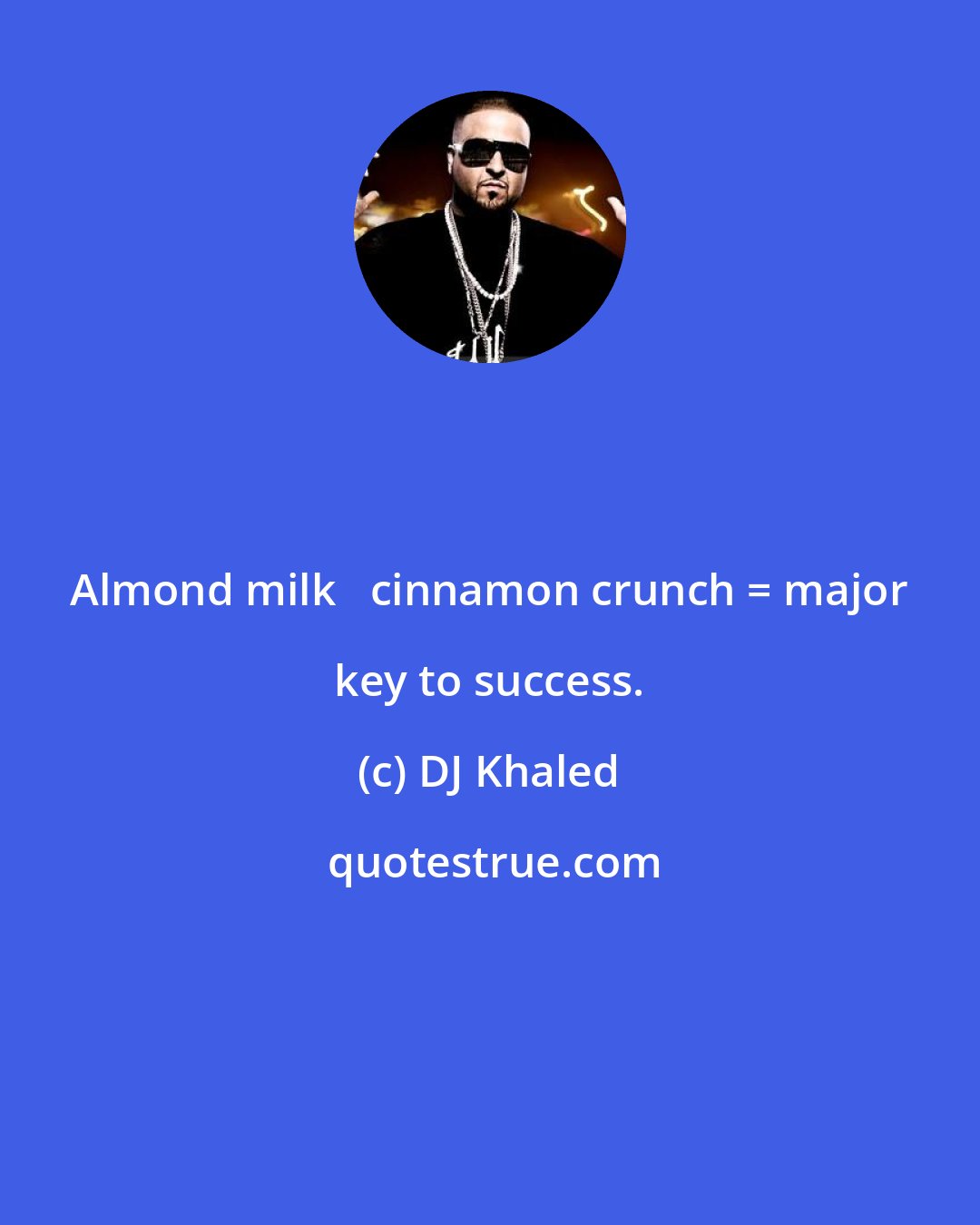 DJ Khaled: Almond milk + cinnamon crunch = major key to success.