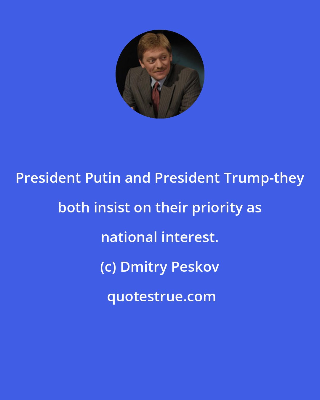 Dmitry Peskov: President Putin and President Trump-they both insist on their priority as national interest.
