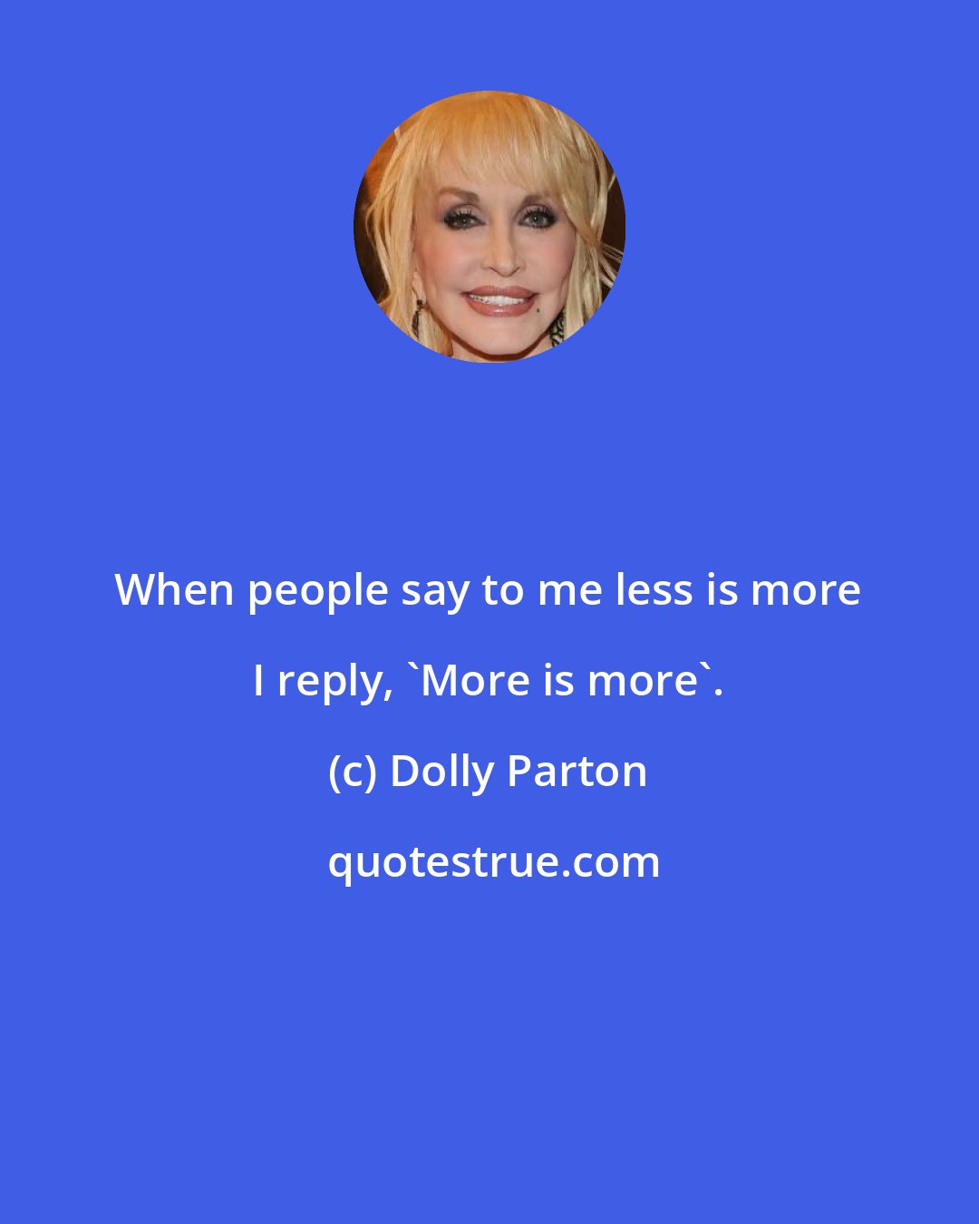 Dolly Parton: When people say to me less is more I reply, 'More is more'.