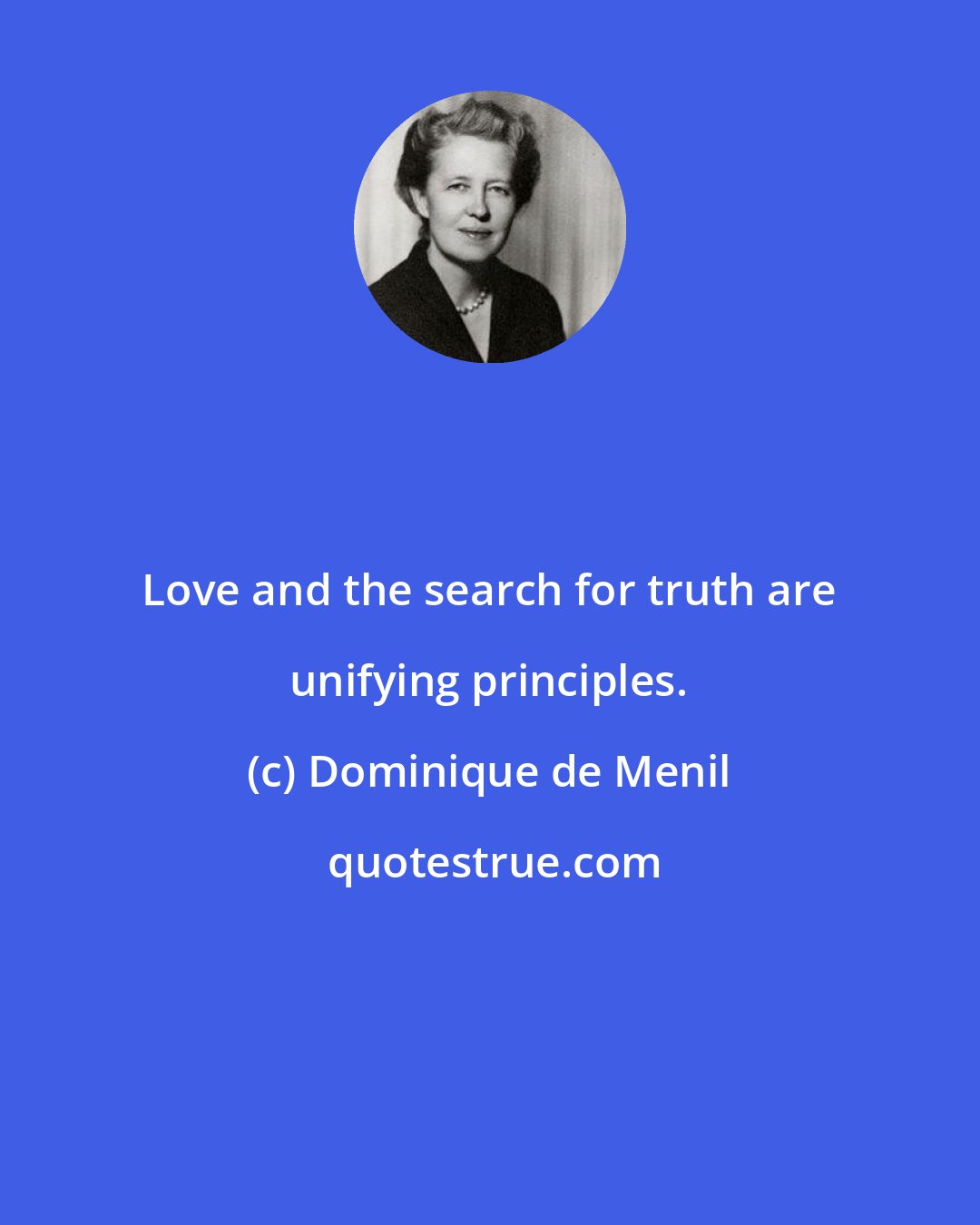 Dominique de Menil: Love and the search for truth are unifying principles.