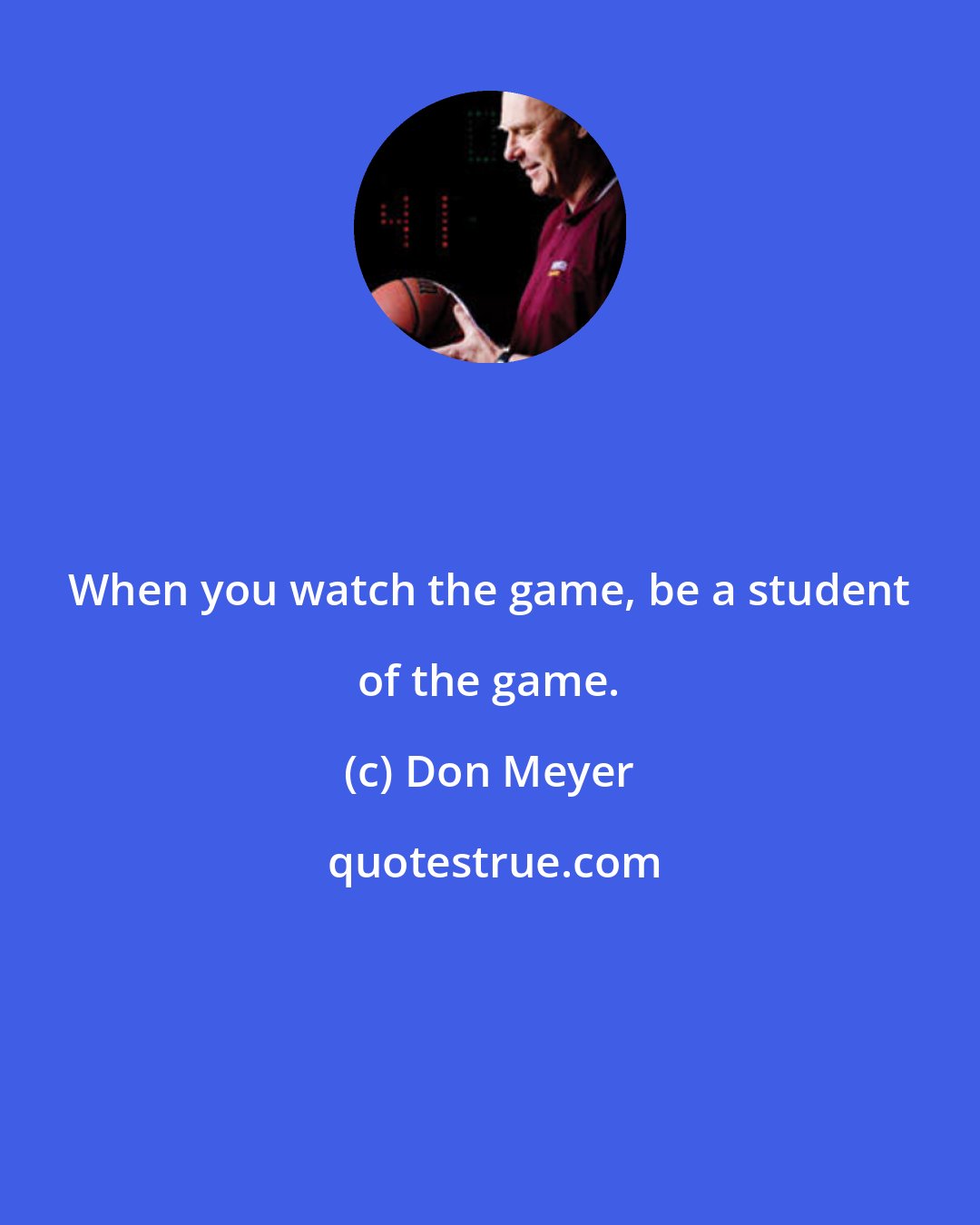Don Meyer: When you watch the game, be a student of the game.
