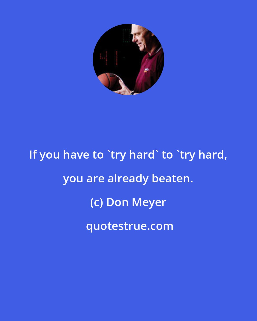 Don Meyer: If you have to 'try hard' to 'try hard, you are already beaten.