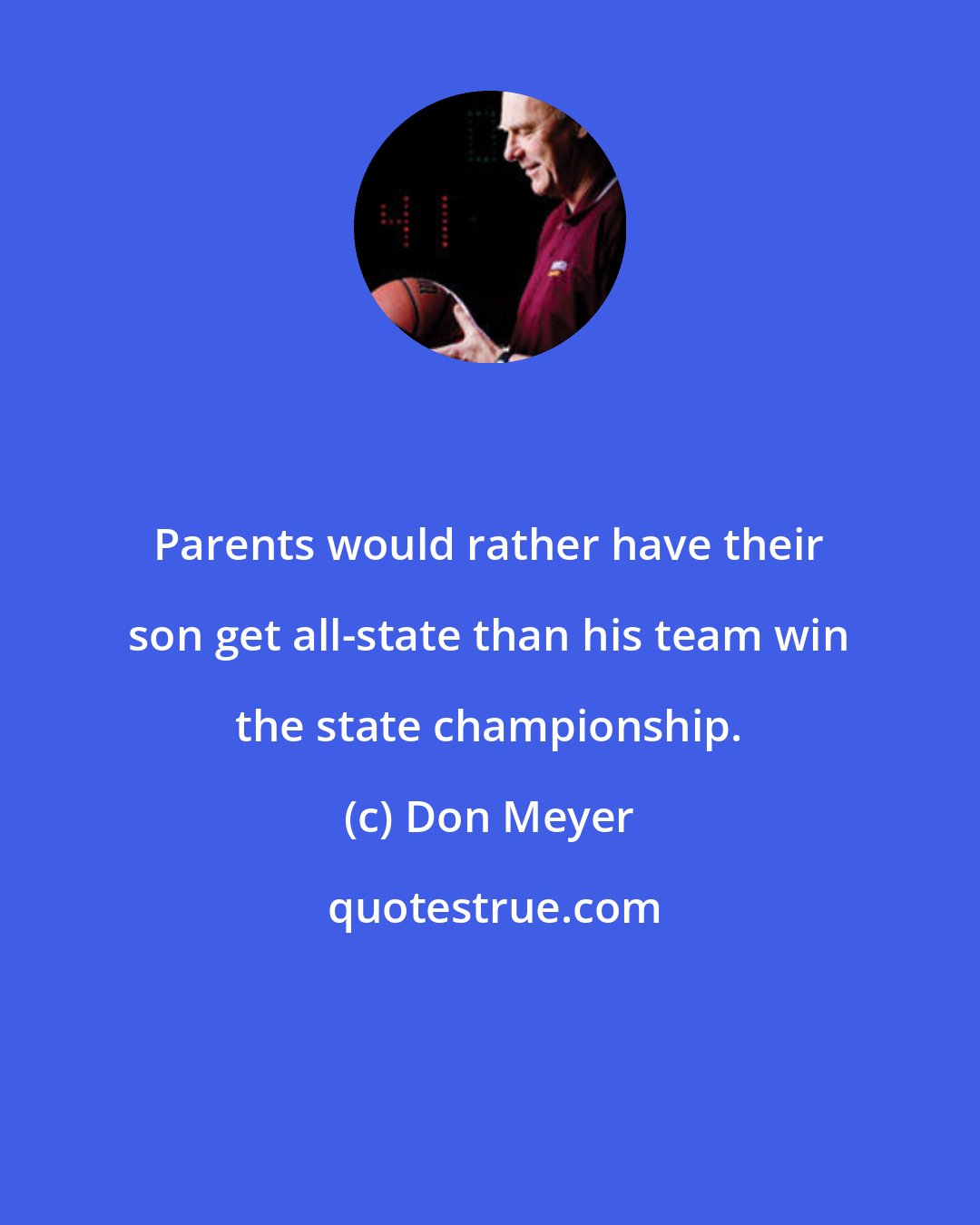 Don Meyer: Parents would rather have their son get all-state than his team win the state championship.