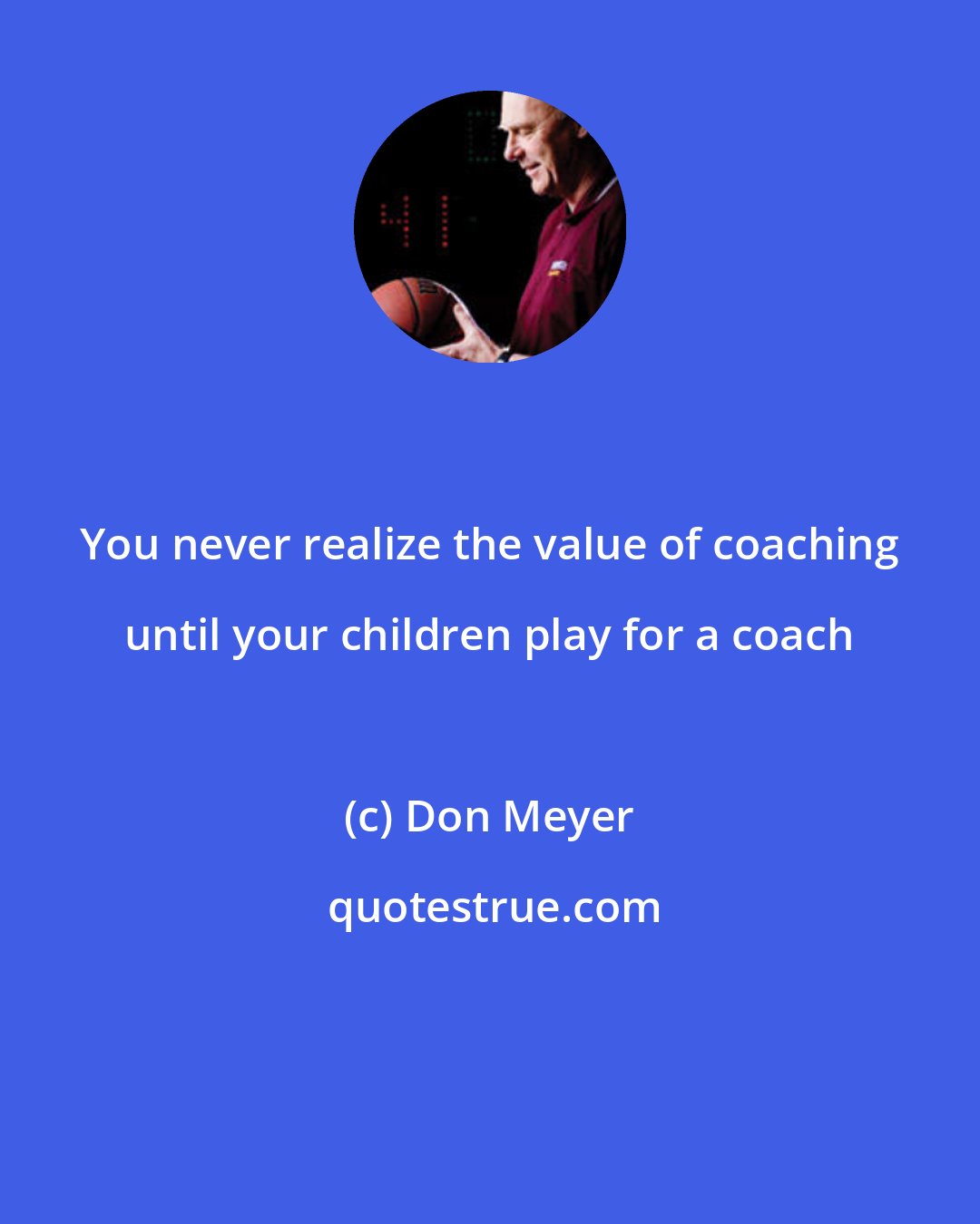 Don Meyer: You never realize the value of coaching until your children play for a coach