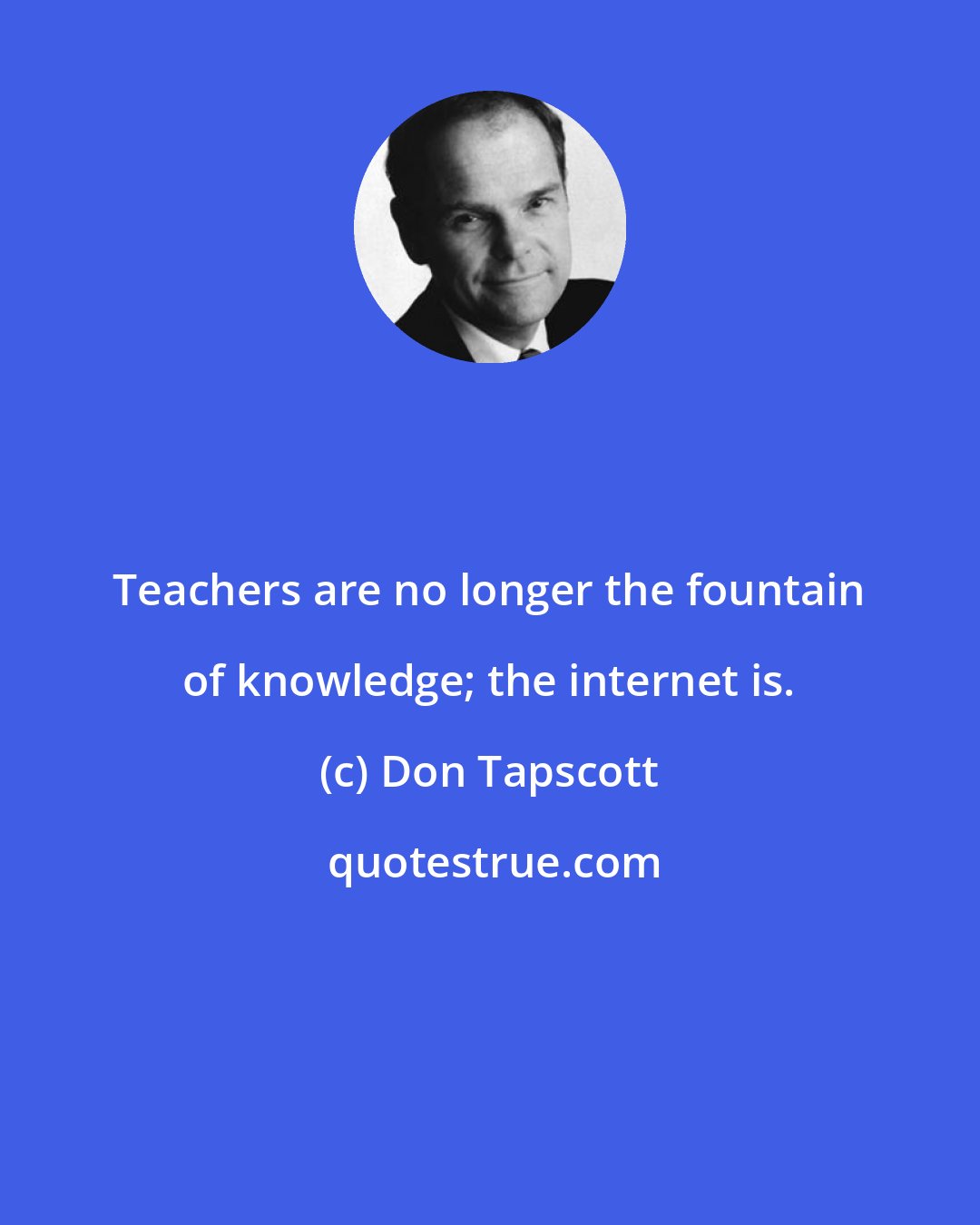 Don Tapscott: Teachers are no longer the fountain of knowledge; the internet is.