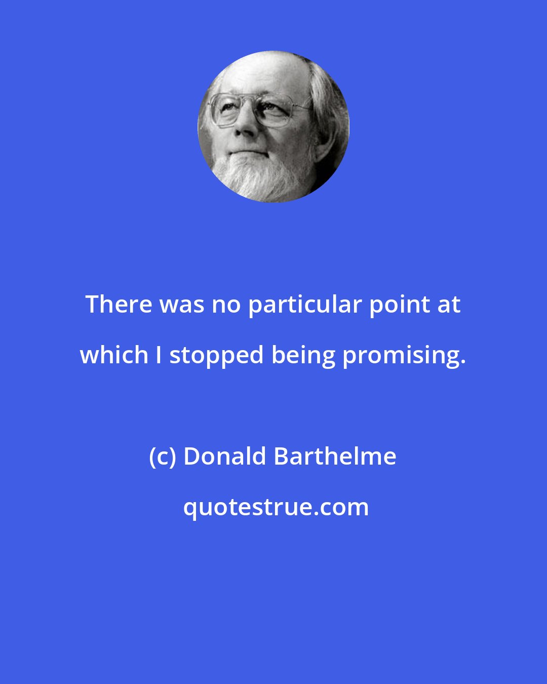 Donald Barthelme: There was no particular point at which I stopped being promising.