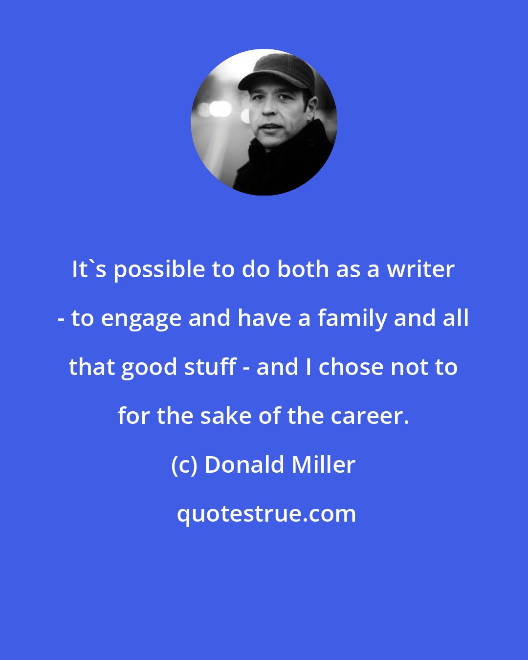 Donald Miller: It's possible to do both as a writer - to engage and have a family and all that good stuff - and I chose not to for the sake of the career.