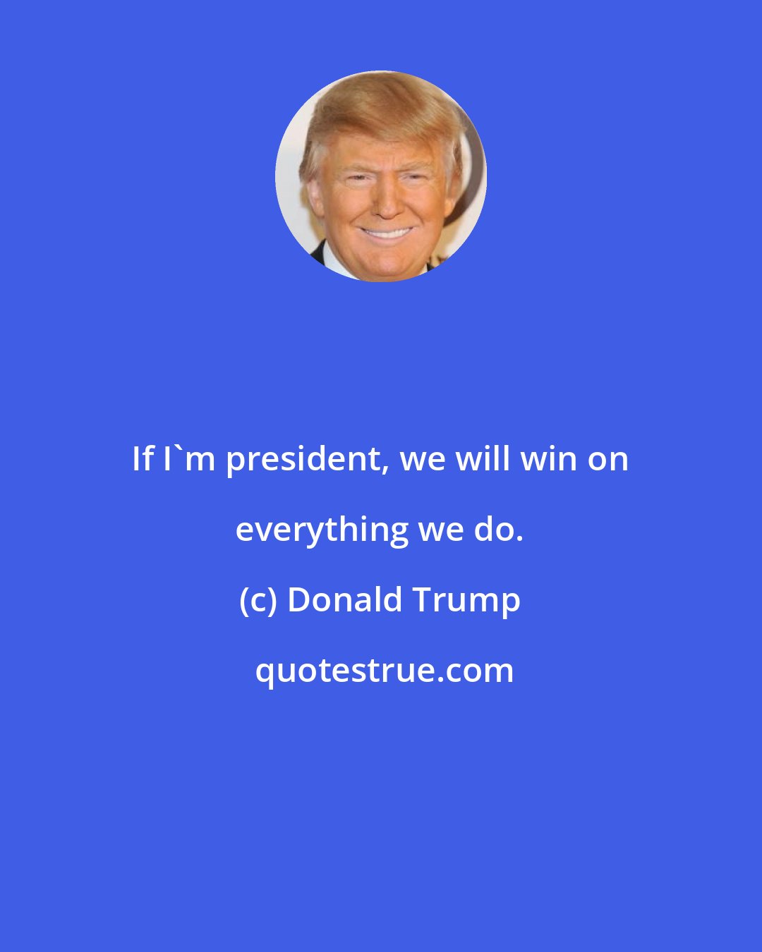 Donald Trump: If I'm president, we will win on everything we do.