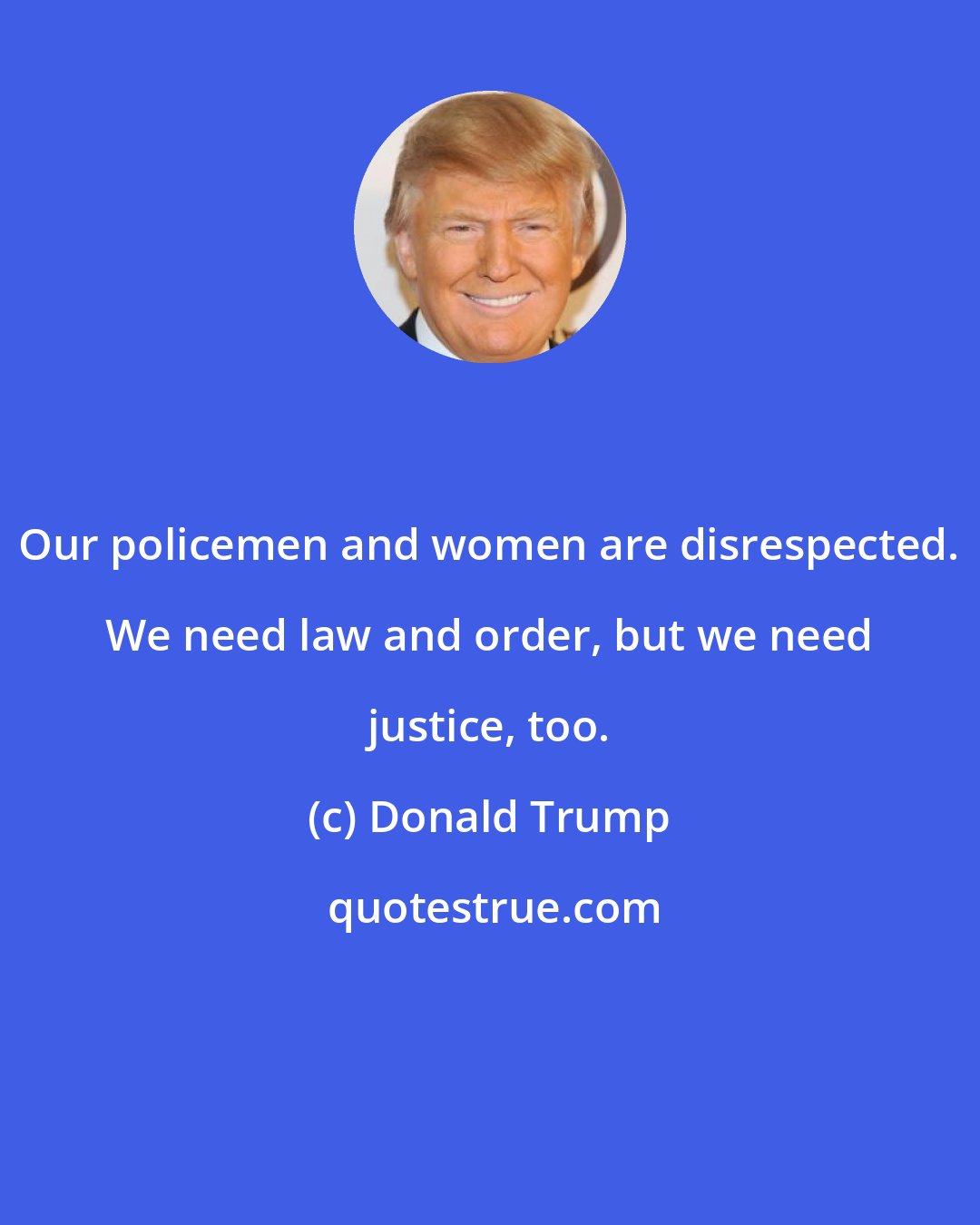 Donald Trump: Our policemen and women are disrespected. We need law and order, but we need justice, too.