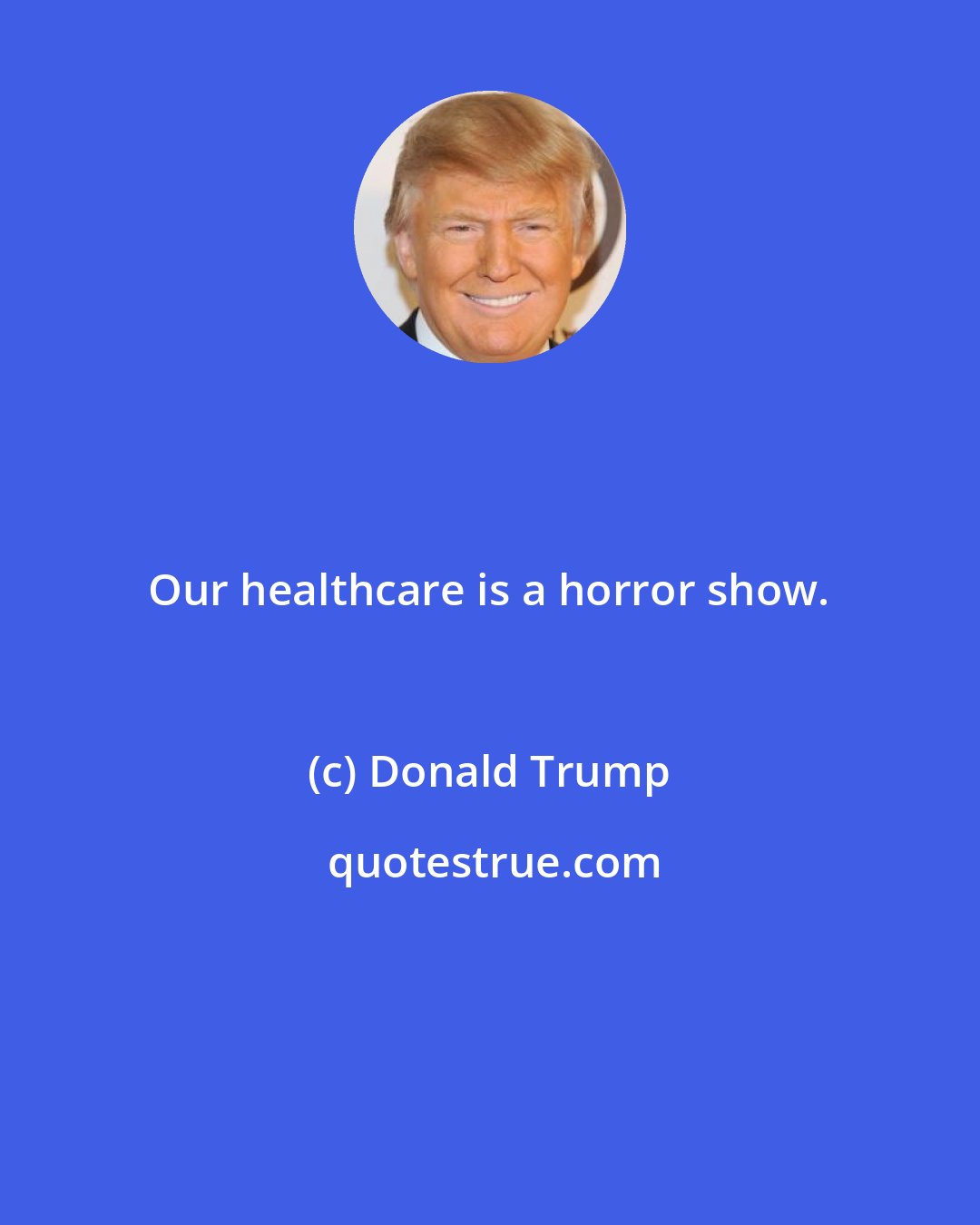 Donald Trump: Our healthcare is a horror show.