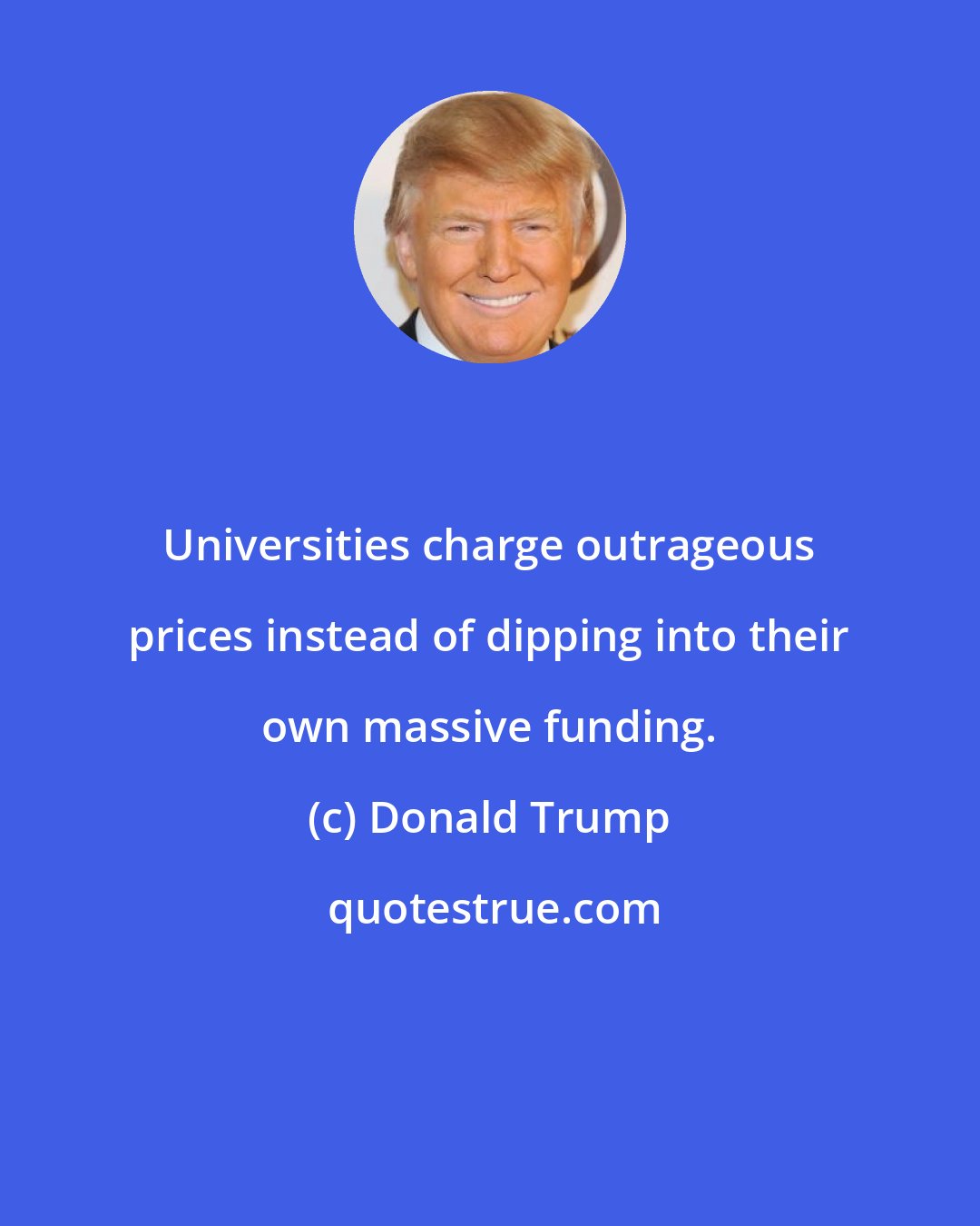 Donald Trump: Universities charge outrageous prices instead of dipping into their own massive funding.
