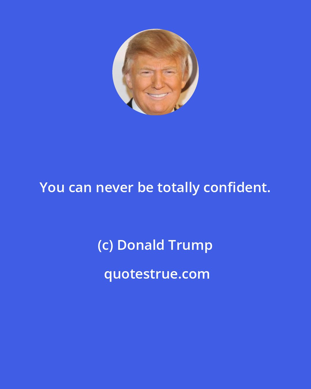 Donald Trump: You can never be totally confident.