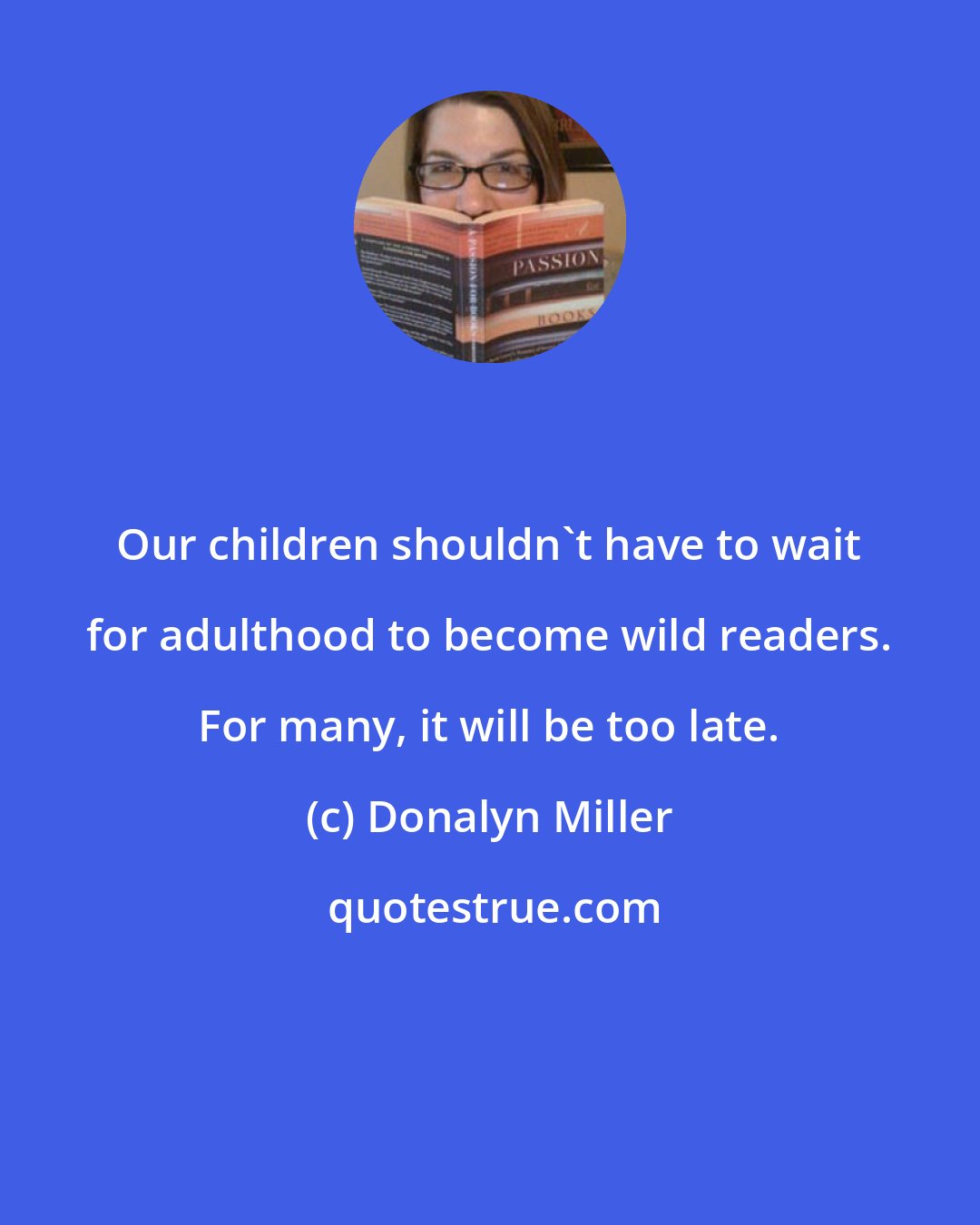 Donalyn Miller: Our children shouldn't have to wait for adulthood to become wild readers. For many, it will be too late.