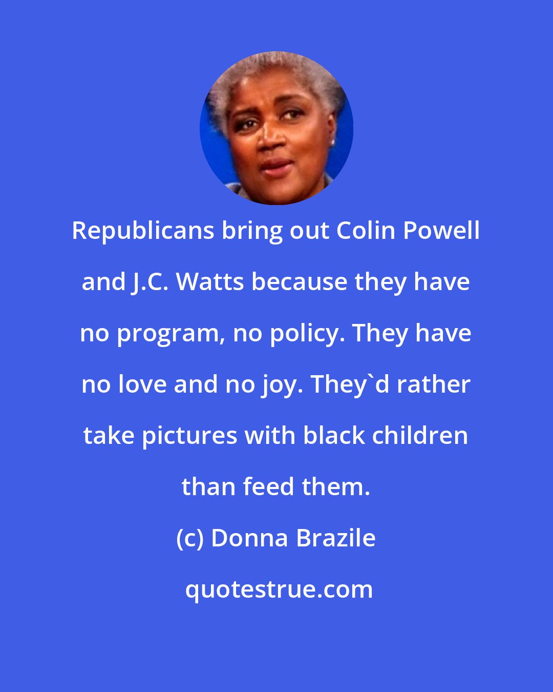 Donna Brazile: Republicans bring out Colin Powell and J.C. Watts because they have no program, no policy. They have no love and no joy. They'd rather take pictures with black children than feed them.