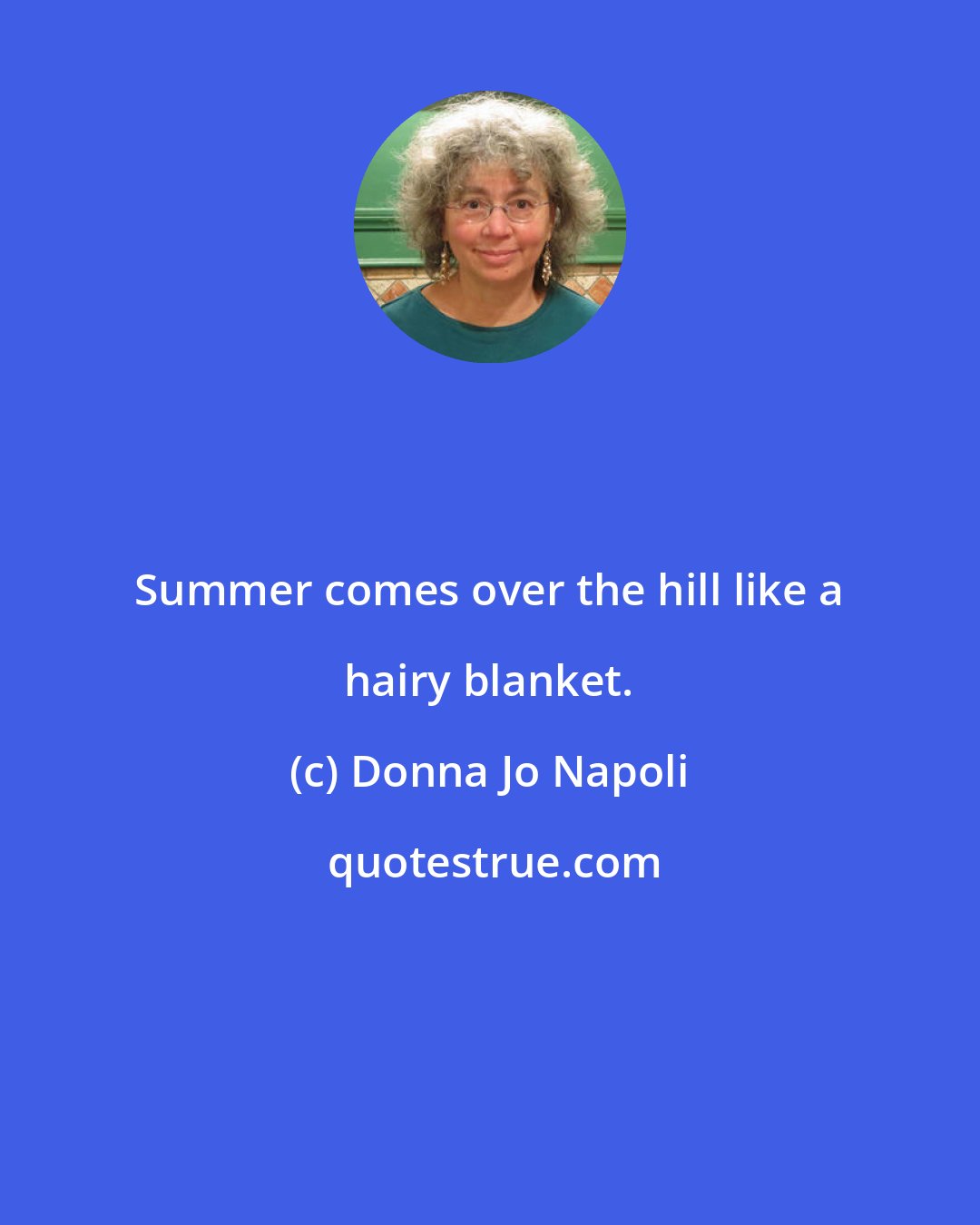 Donna Jo Napoli: Summer comes over the hill like a hairy blanket.