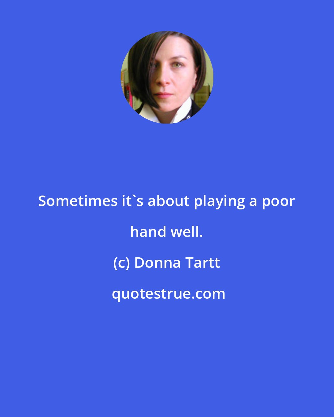 Donna Tartt: Sometimes it's about playing a poor hand well.