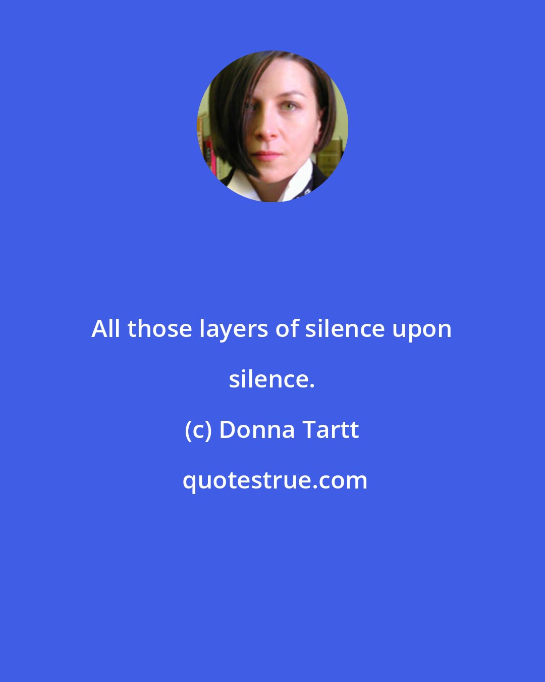 Donna Tartt: All those layers of silence upon silence.