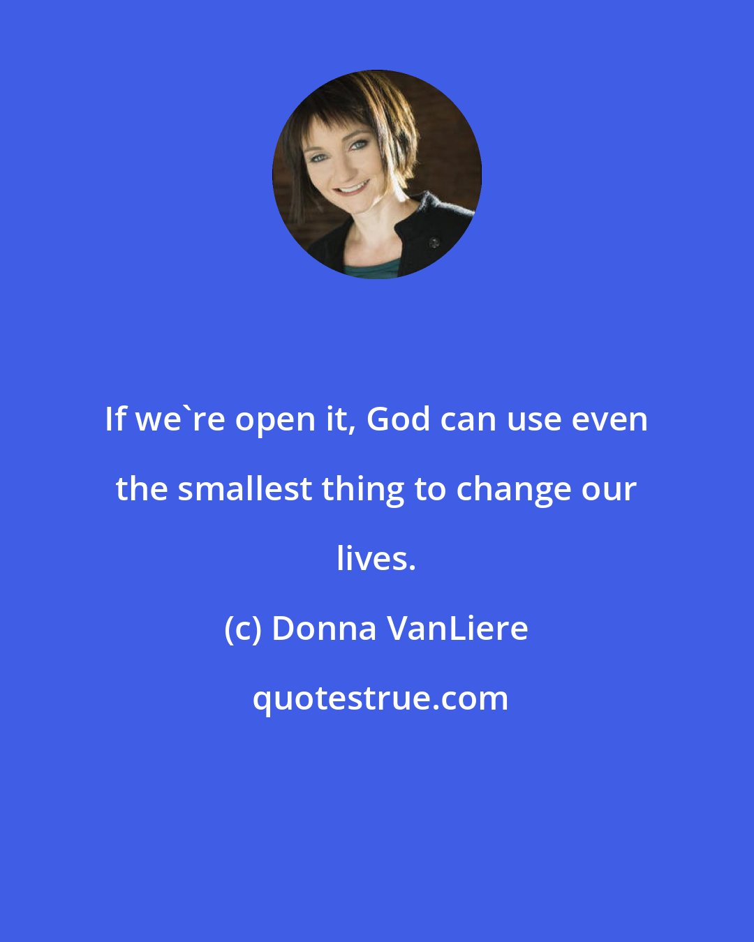 Donna VanLiere: If we're open it, God can use even the smallest thing to change our lives.