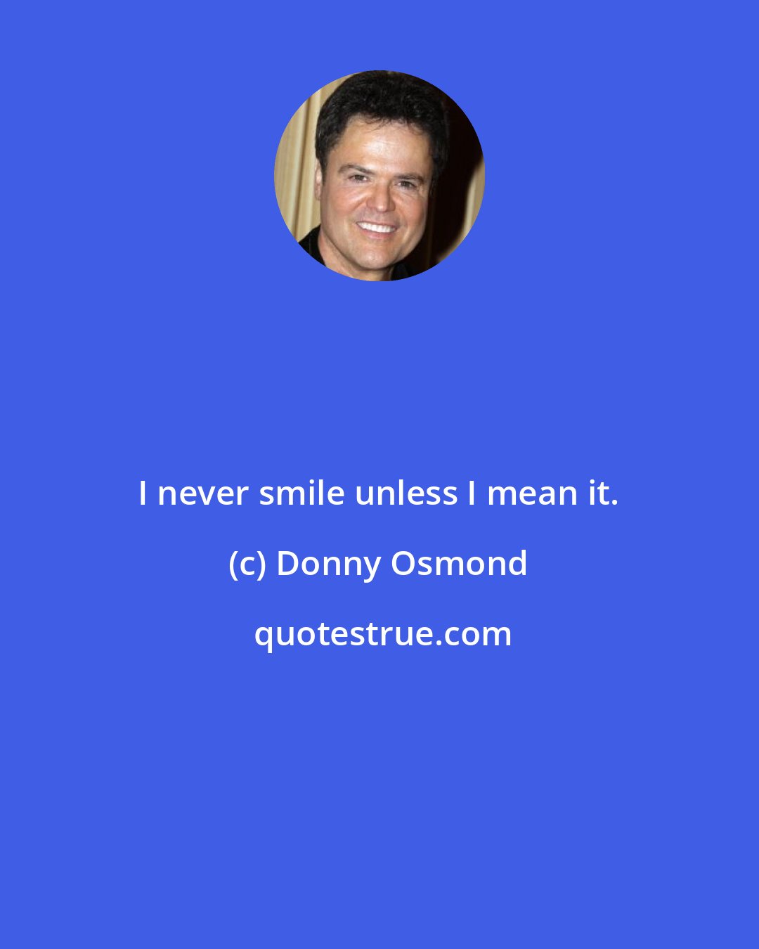 Donny Osmond: I never smile unless I mean it.