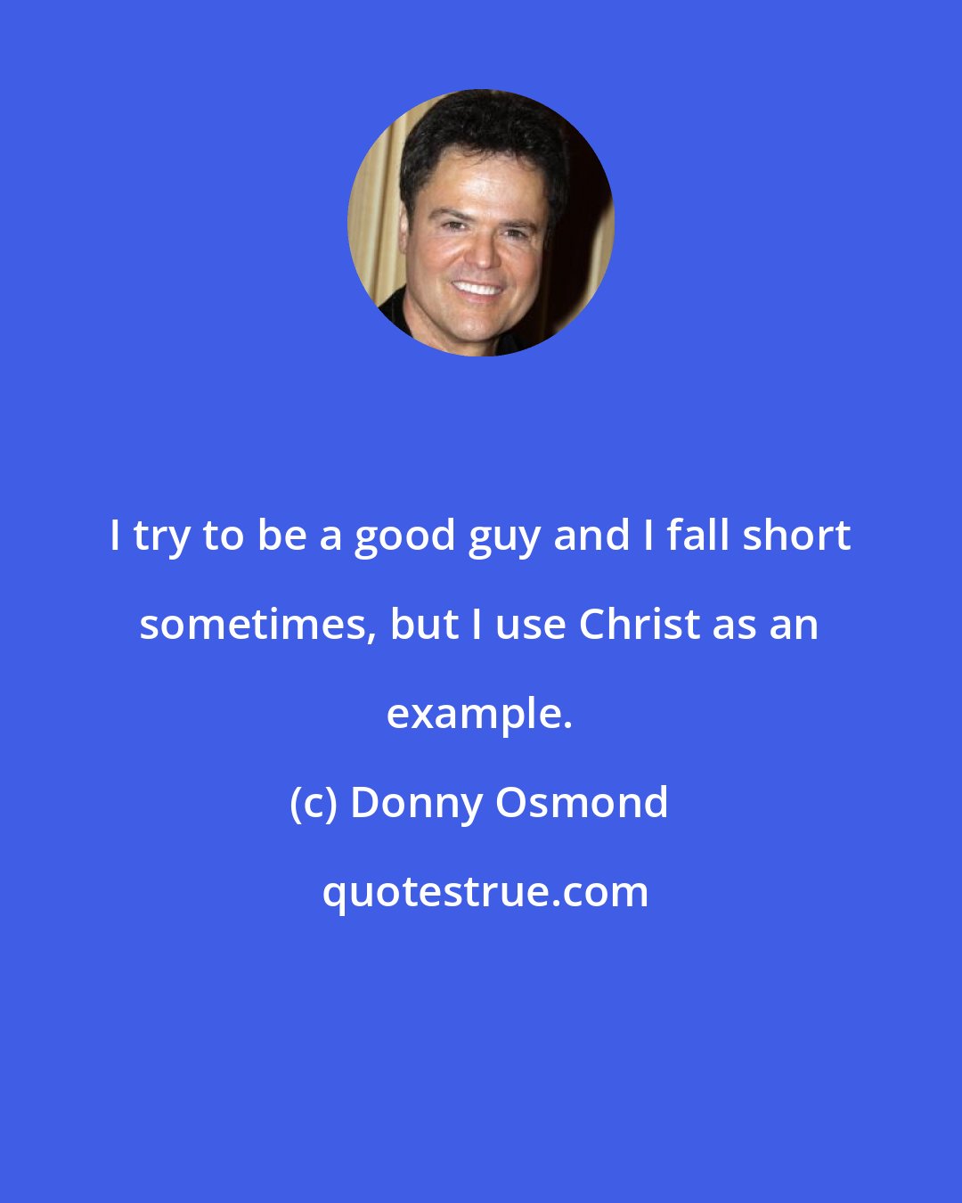 Donny Osmond: I try to be a good guy and I fall short sometimes, but I use Christ as an example.