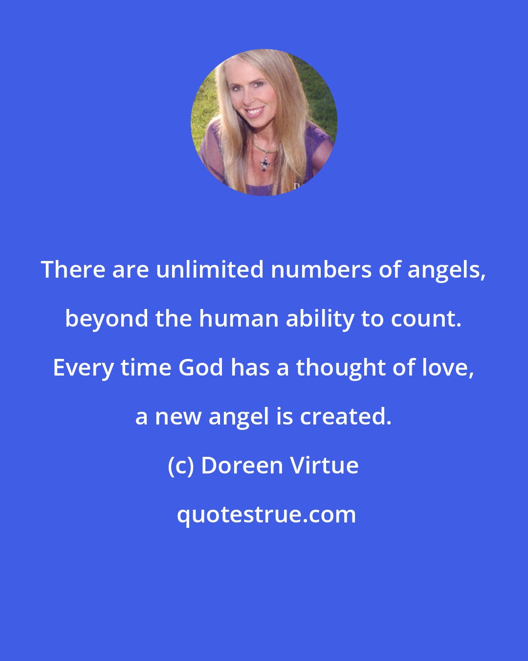 Doreen Virtue: There are unlimited numbers of angels, beyond the human ability to count. Every time God has a thought of love, a new angel is created.