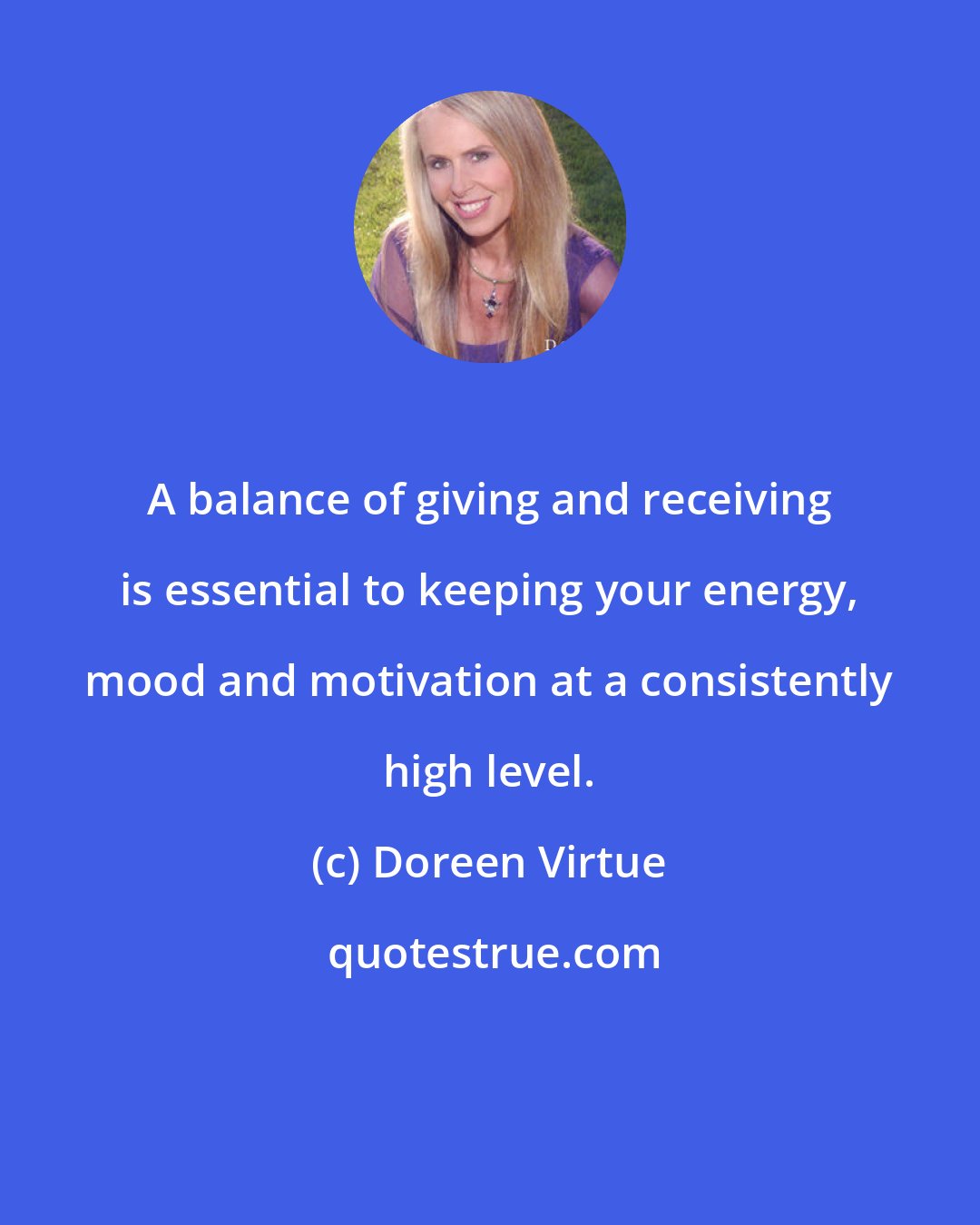Doreen Virtue: A balance of giving and receiving is essential to keeping your energy, mood and motivation at a consistently high level.