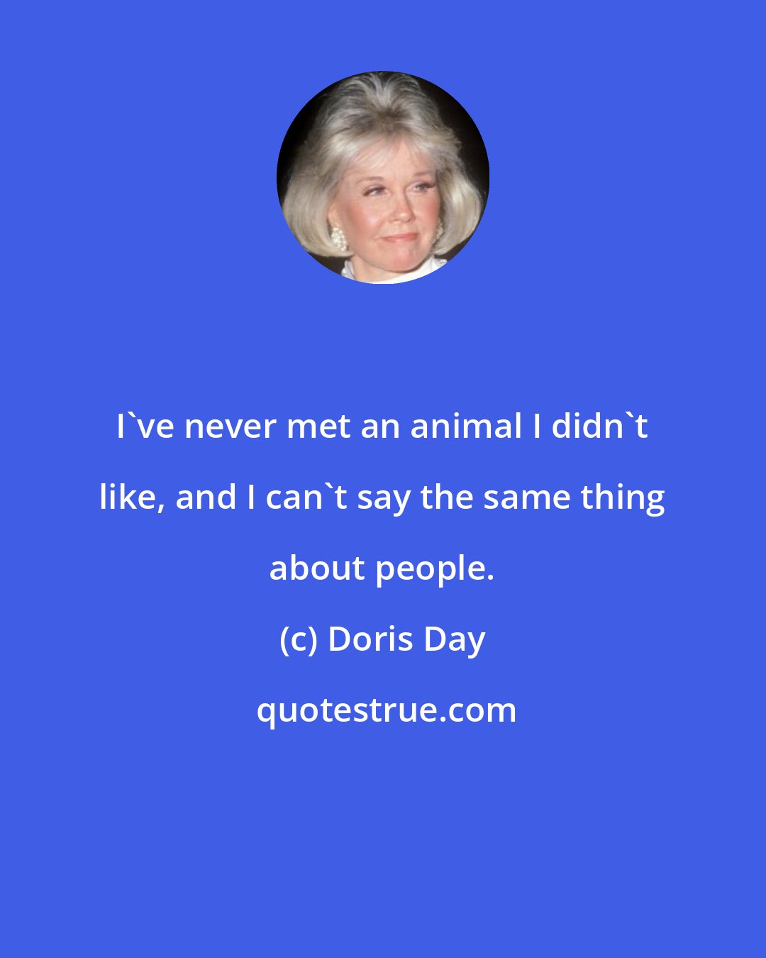 Doris Day: I've never met an animal I didn't like, and I can't say the same thing about people.
