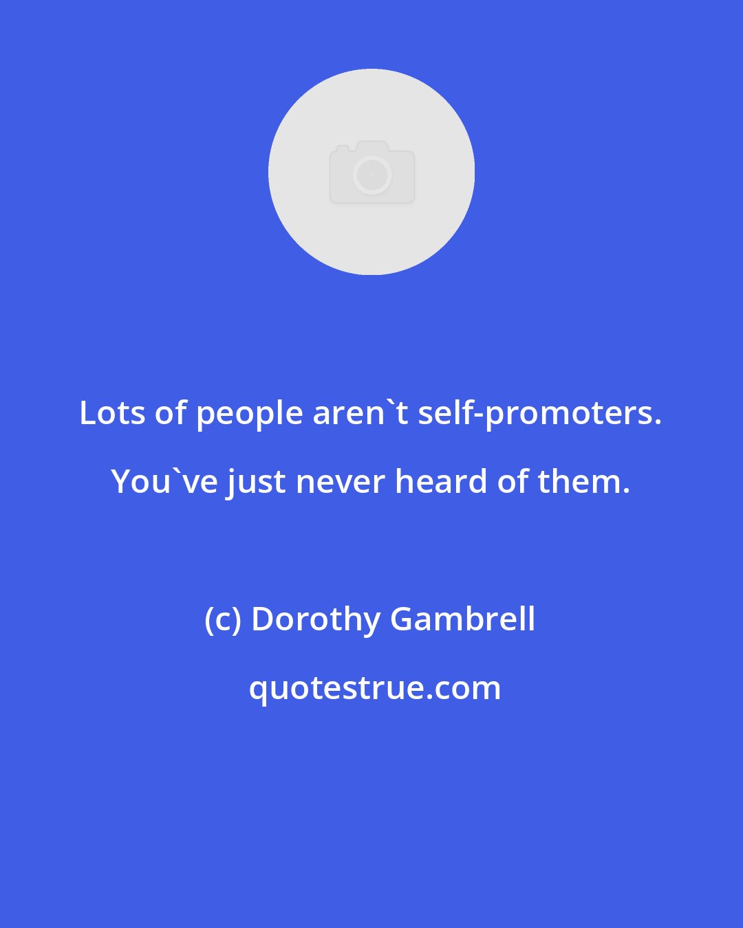 Dorothy Gambrell: Lots of people aren't self-promoters. You've just never heard of them.