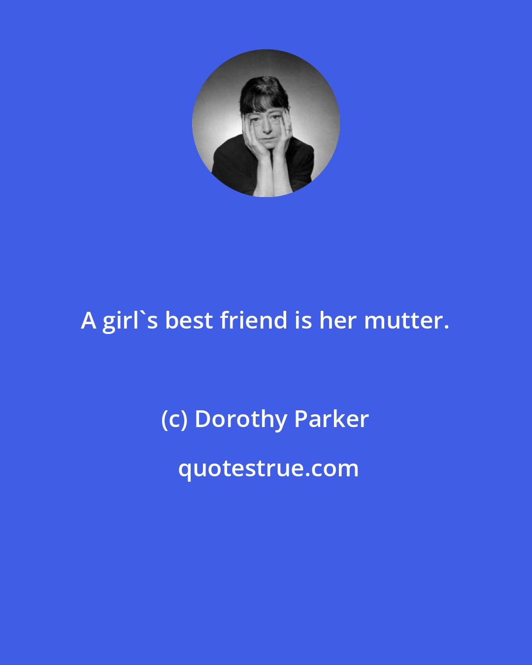 Dorothy Parker: A girl's best friend is her mutter.