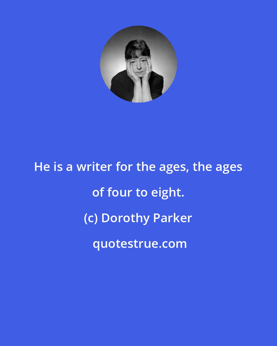 Dorothy Parker: He is a writer for the ages, the ages of four to eight.