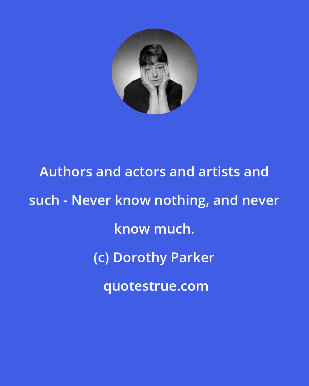 Dorothy Parker: Authors and actors and artists and such - Never know nothing, and never know much.
