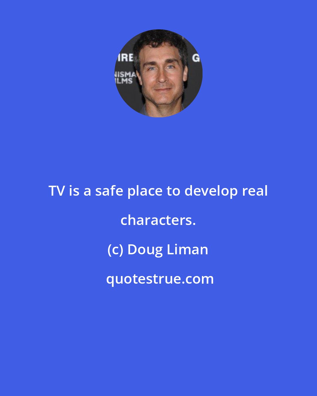 Doug Liman: TV is a safe place to develop real characters.