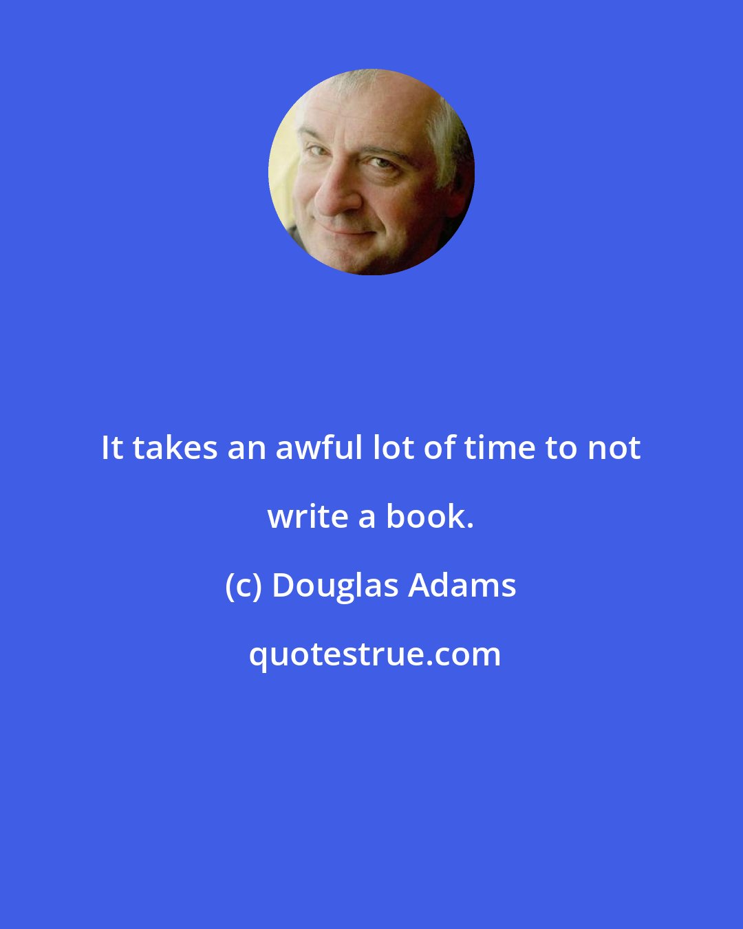 Douglas Adams: It takes an awful lot of time to not write a book.