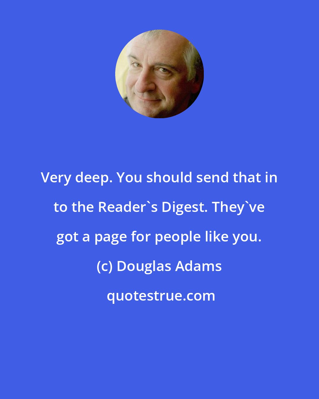Douglas Adams: Very deep. You should send that in to the Reader's Digest. They've got a page for people like you.