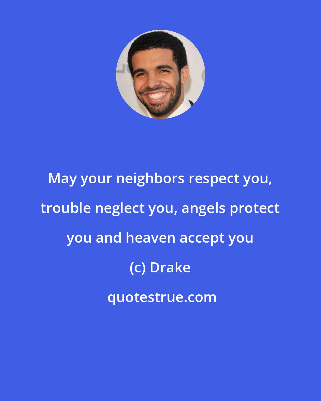 Drake: May your neighbors respect you, trouble neglect you, angels protect you and heaven accept you