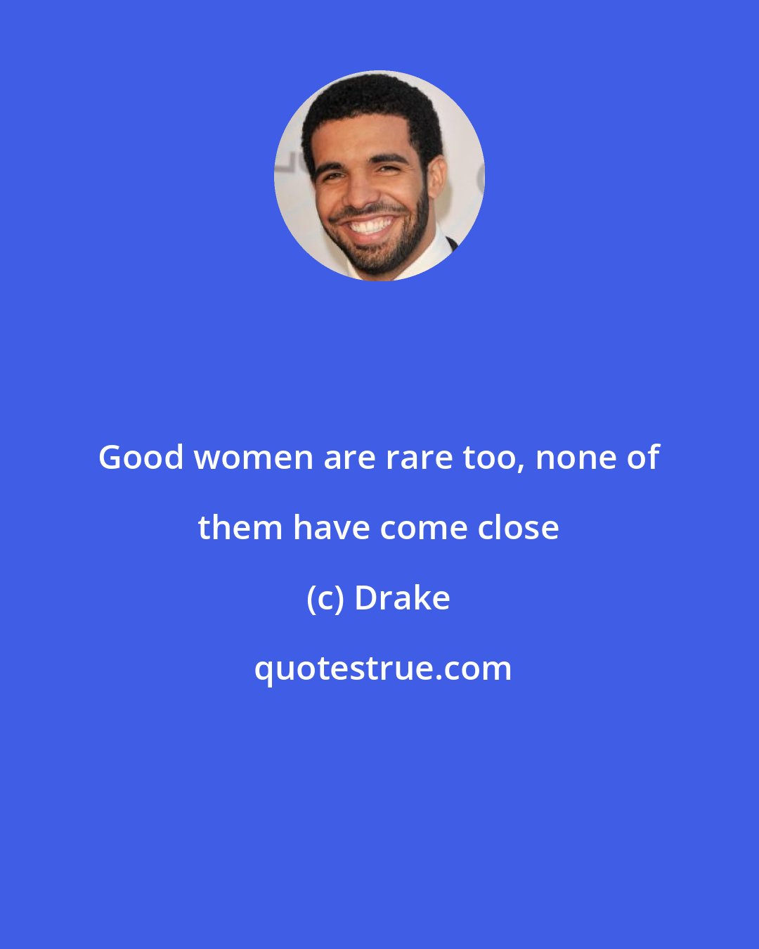 Drake: Good women are rare too, none of them have come close