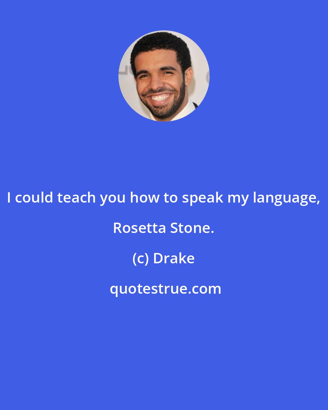 Drake: I could teach you how to speak my language, Rosetta Stone.