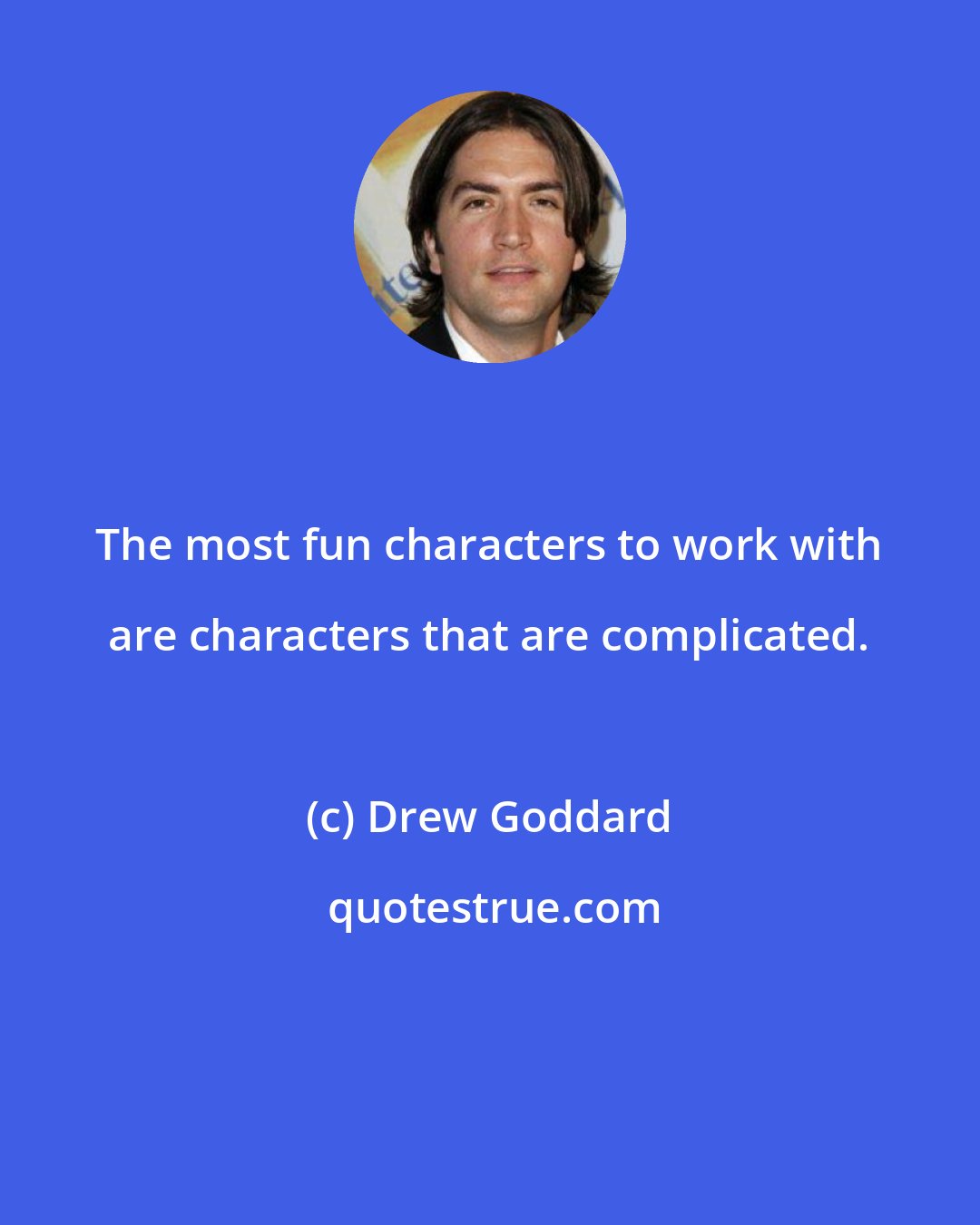 Drew Goddard: The most fun characters to work with are characters that are complicated.