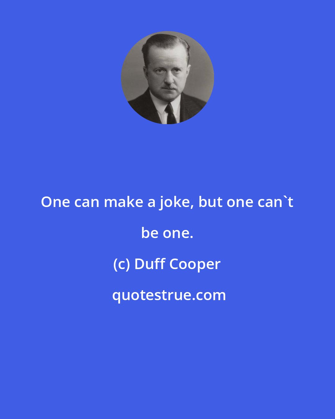 Duff Cooper: One can make a joke, but one can't be one.