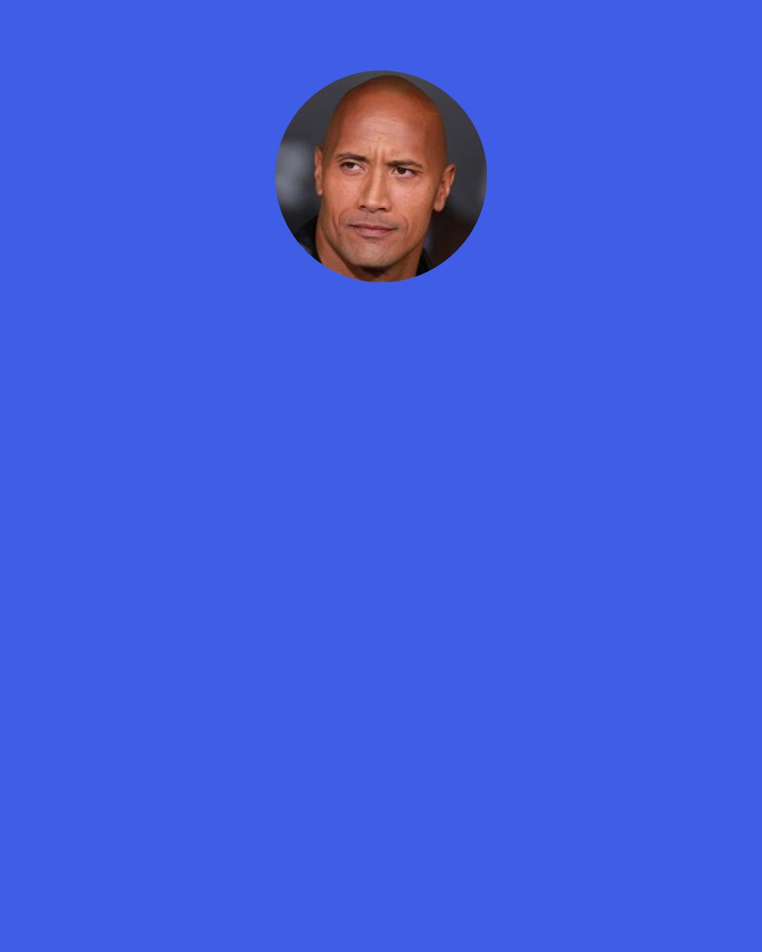Dwayne Johnson: Steven Spielberg has this great quote: "Moviemaking is always about noise. There's so many voices that you've gotta listen to. But you've always got to pay attention to the one voice that's in your gut that always tells you it's still not good enough."