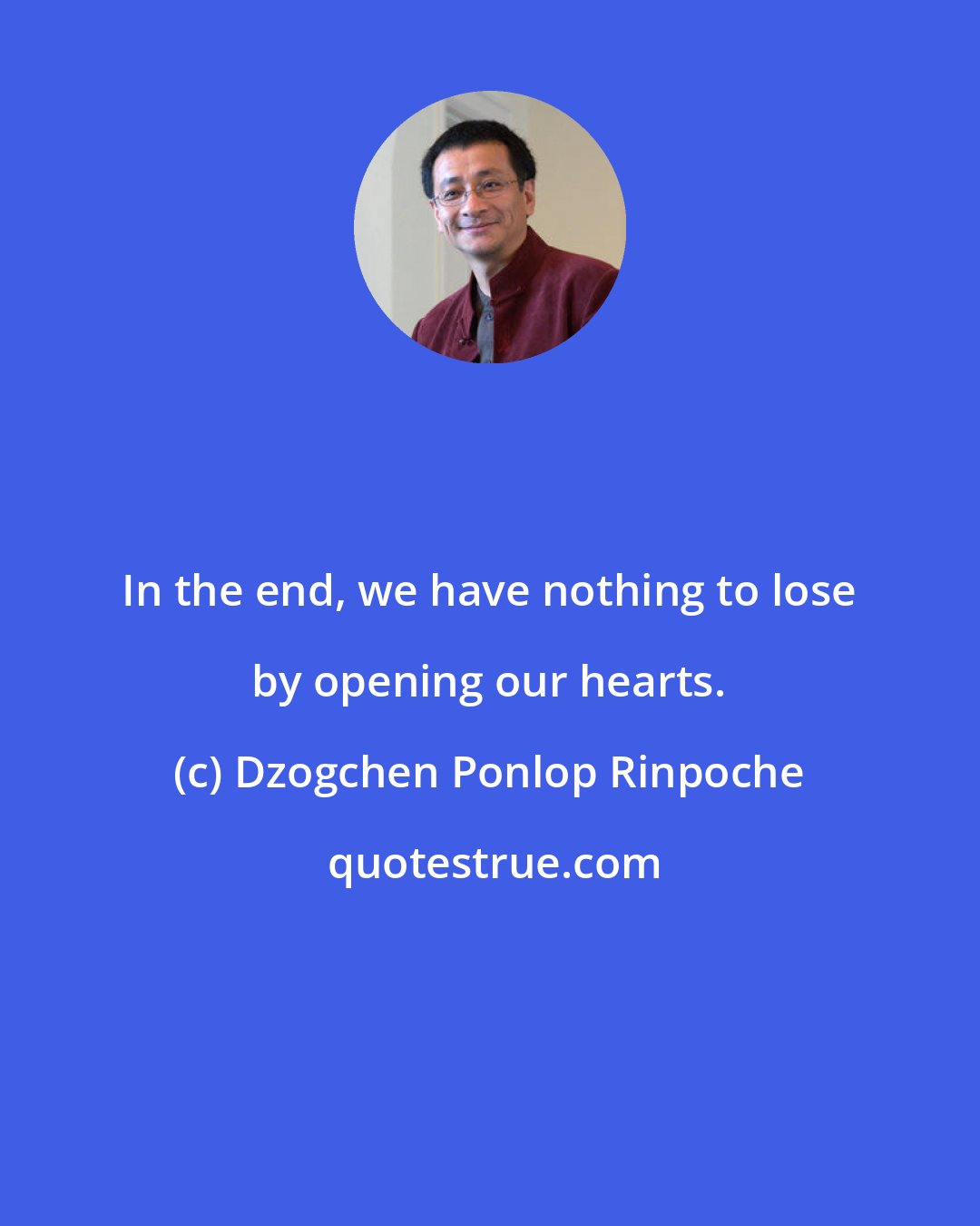 Dzogchen Ponlop Rinpoche: In the end, we have nothing to lose by opening our hearts.