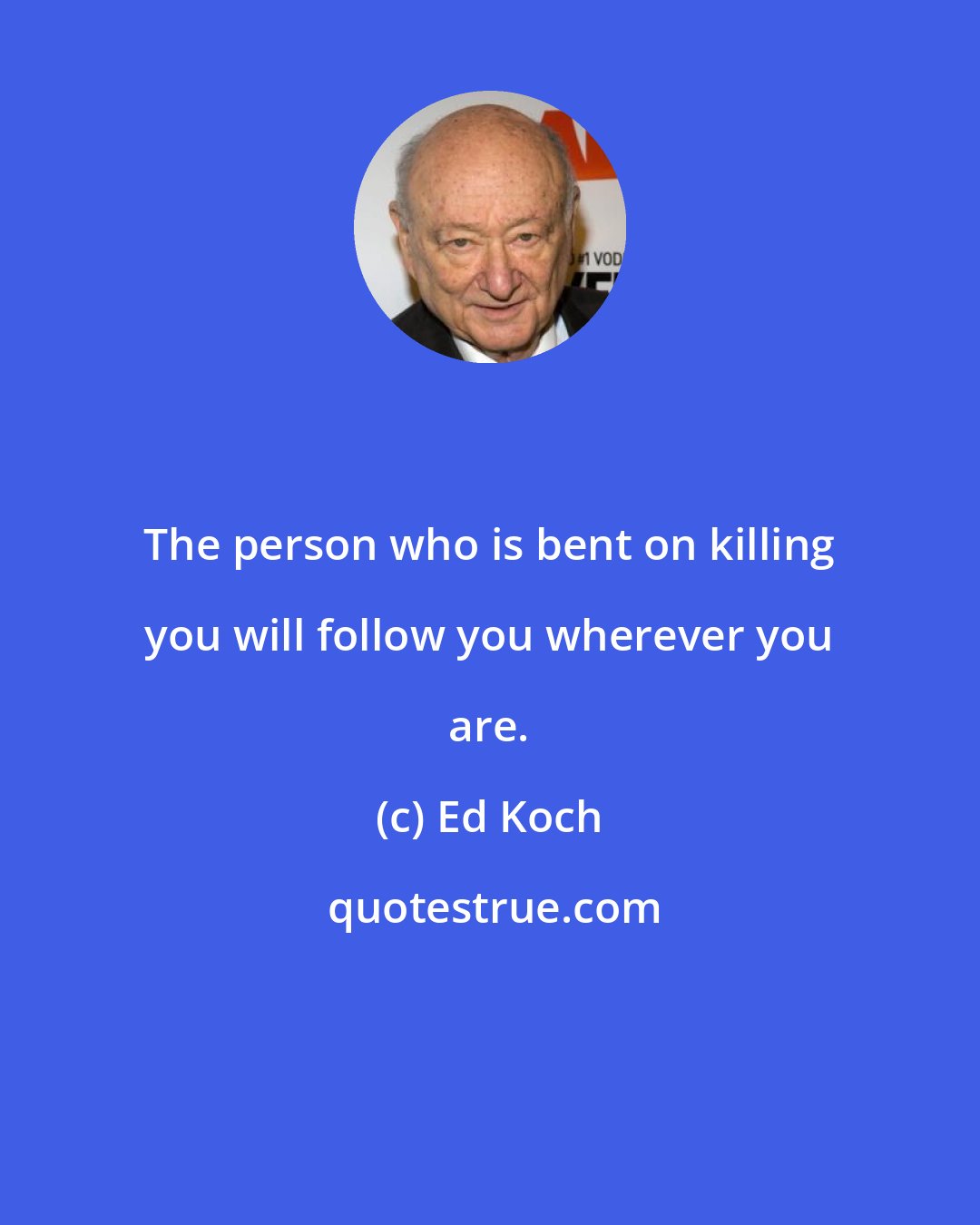Ed Koch: The person who is bent on killing you will follow you wherever you are.