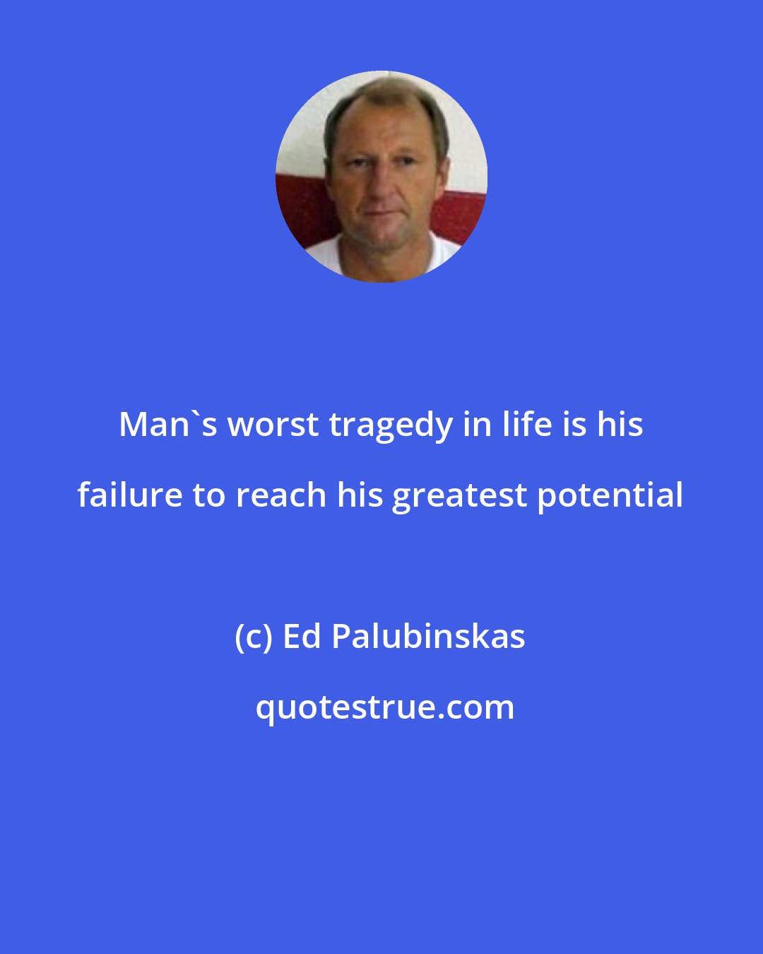 Ed Palubinskas: Man's worst tragedy in life is his failure to reach his greatest potential
